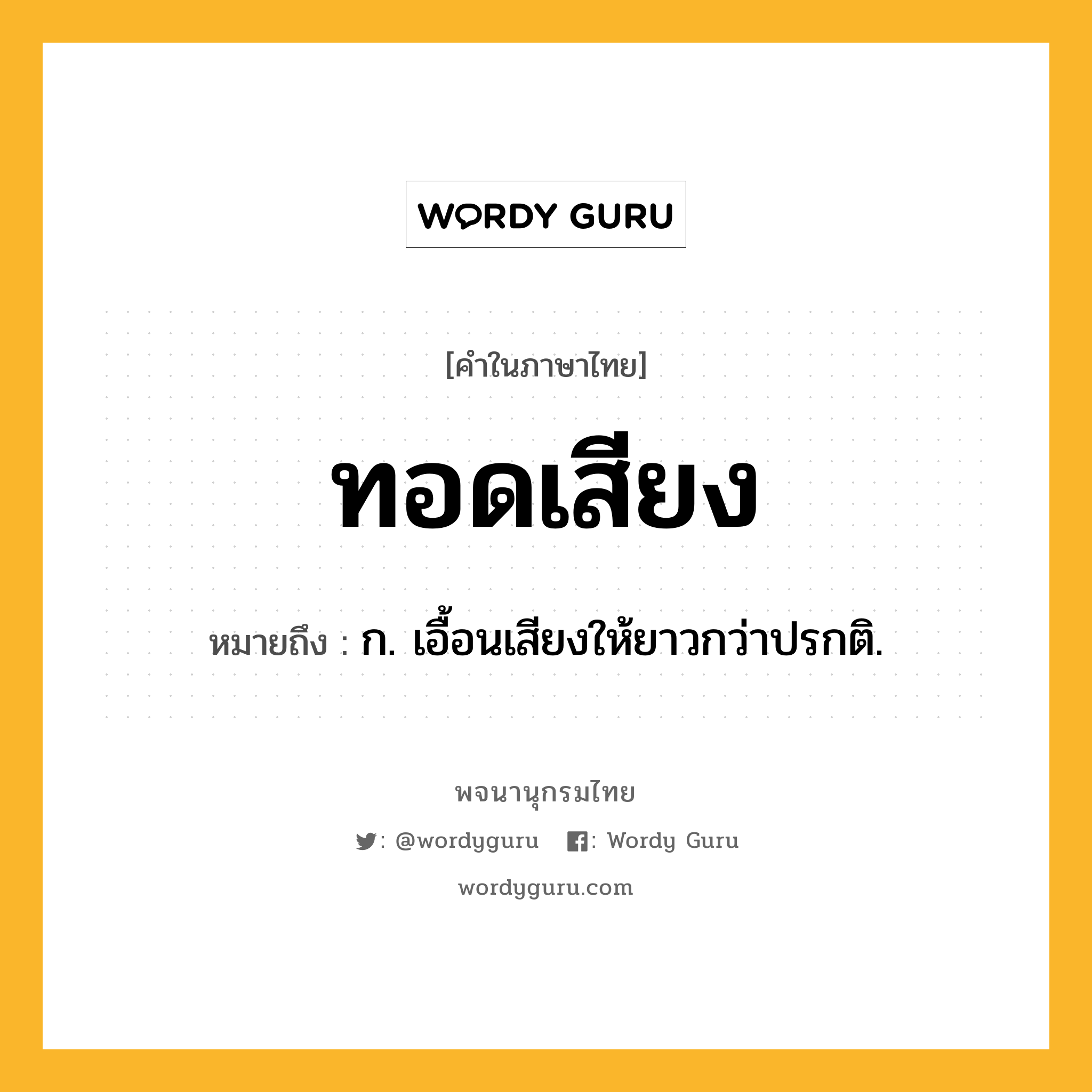 ทอดเสียง ความหมาย หมายถึงอะไร?, คำในภาษาไทย ทอดเสียง หมายถึง ก. เอื้อนเสียงให้ยาวกว่าปรกติ.