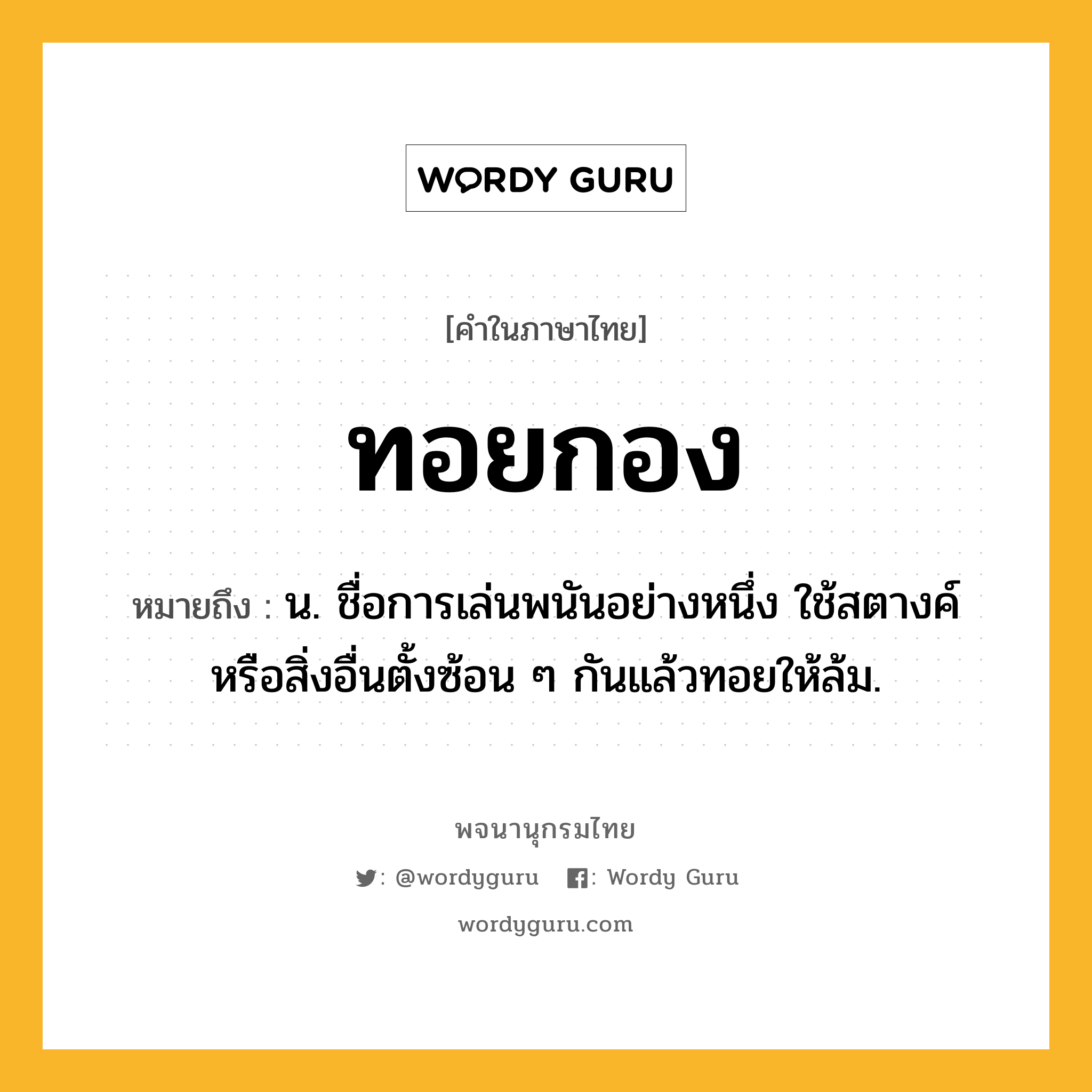 ทอยกอง ความหมาย หมายถึงอะไร?, คำในภาษาไทย ทอยกอง หมายถึง น. ชื่อการเล่นพนันอย่างหนึ่ง ใช้สตางค์หรือสิ่งอื่นตั้งซ้อน ๆ กันแล้วทอยให้ล้ม.