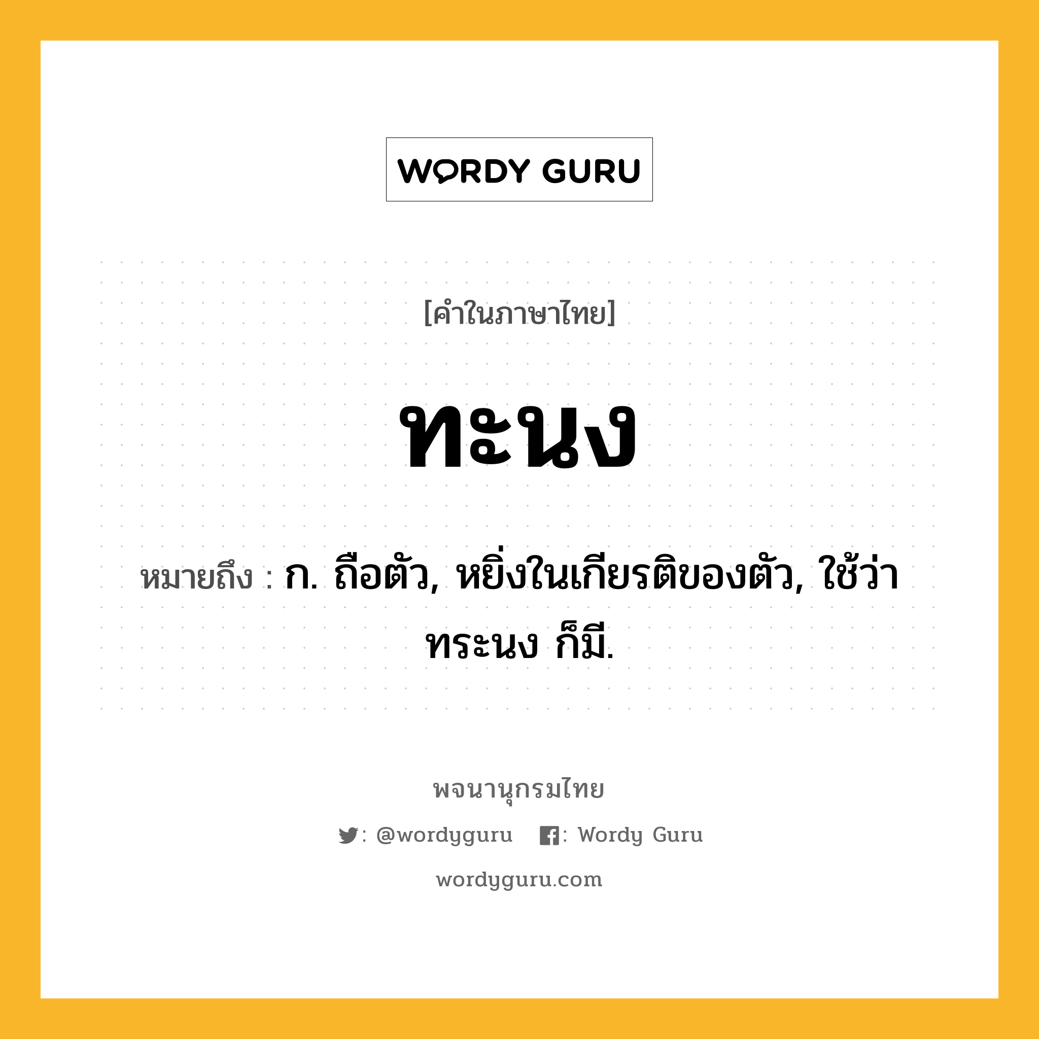 ทะนง ความหมาย หมายถึงอะไร?, คำในภาษาไทย ทะนง หมายถึง ก. ถือตัว, หยิ่งในเกียรติของตัว, ใช้ว่า ทระนง ก็มี.