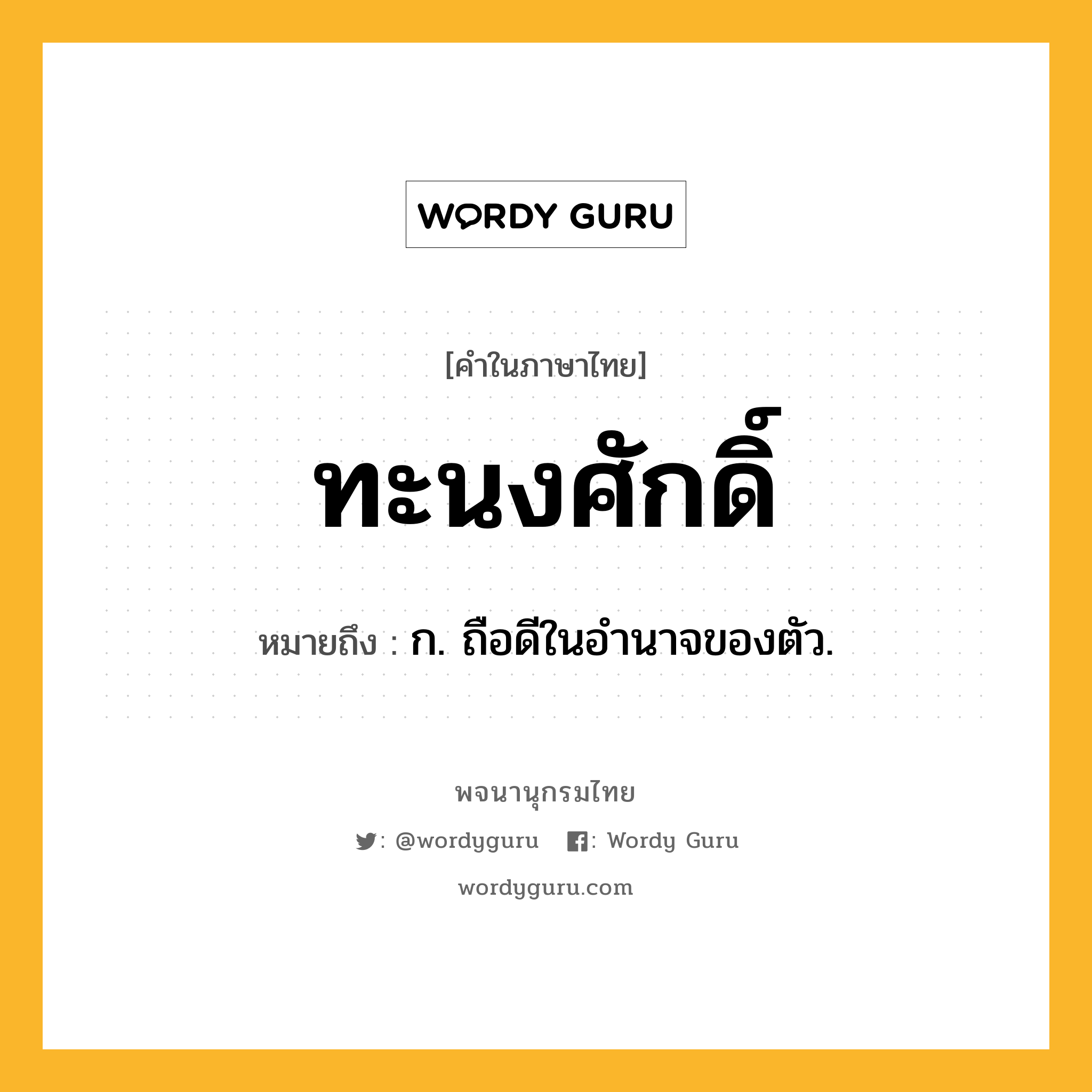 ทะนงศักดิ์ ความหมาย หมายถึงอะไร?, คำในภาษาไทย ทะนงศักดิ์ หมายถึง ก. ถือดีในอํานาจของตัว.