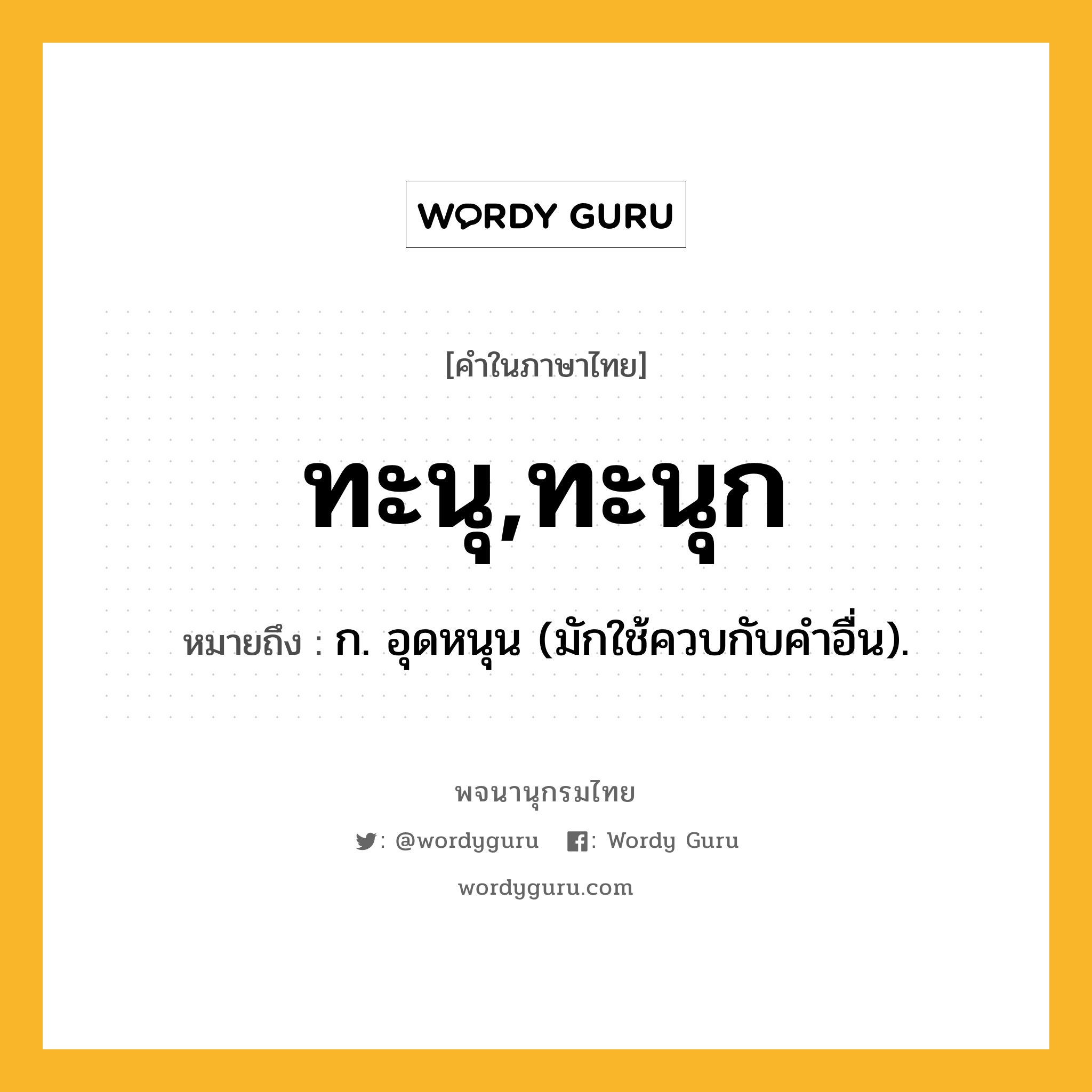 ทะนุ,ทะนุก ความหมาย หมายถึงอะไร?, คำในภาษาไทย ทะนุ,ทะนุก หมายถึง ก. อุดหนุน (มักใช้ควบกับคําอื่น).