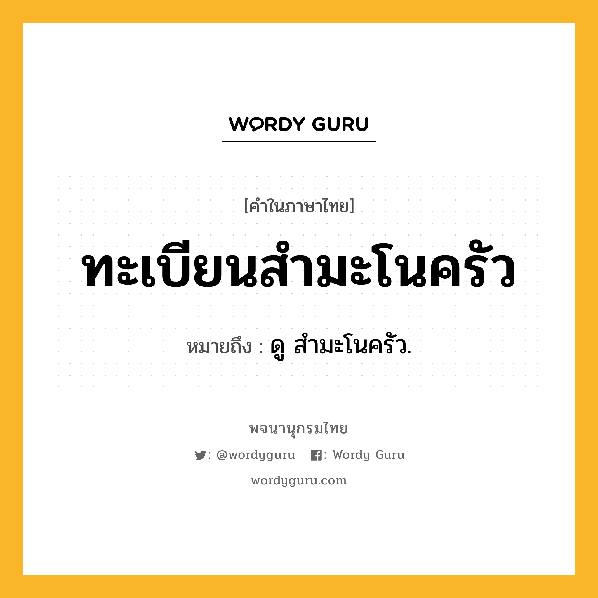 ทะเบียนสำมะโนครัว ความหมาย หมายถึงอะไร?, คำในภาษาไทย ทะเบียนสำมะโนครัว หมายถึง ดู สํามะโนครัว.