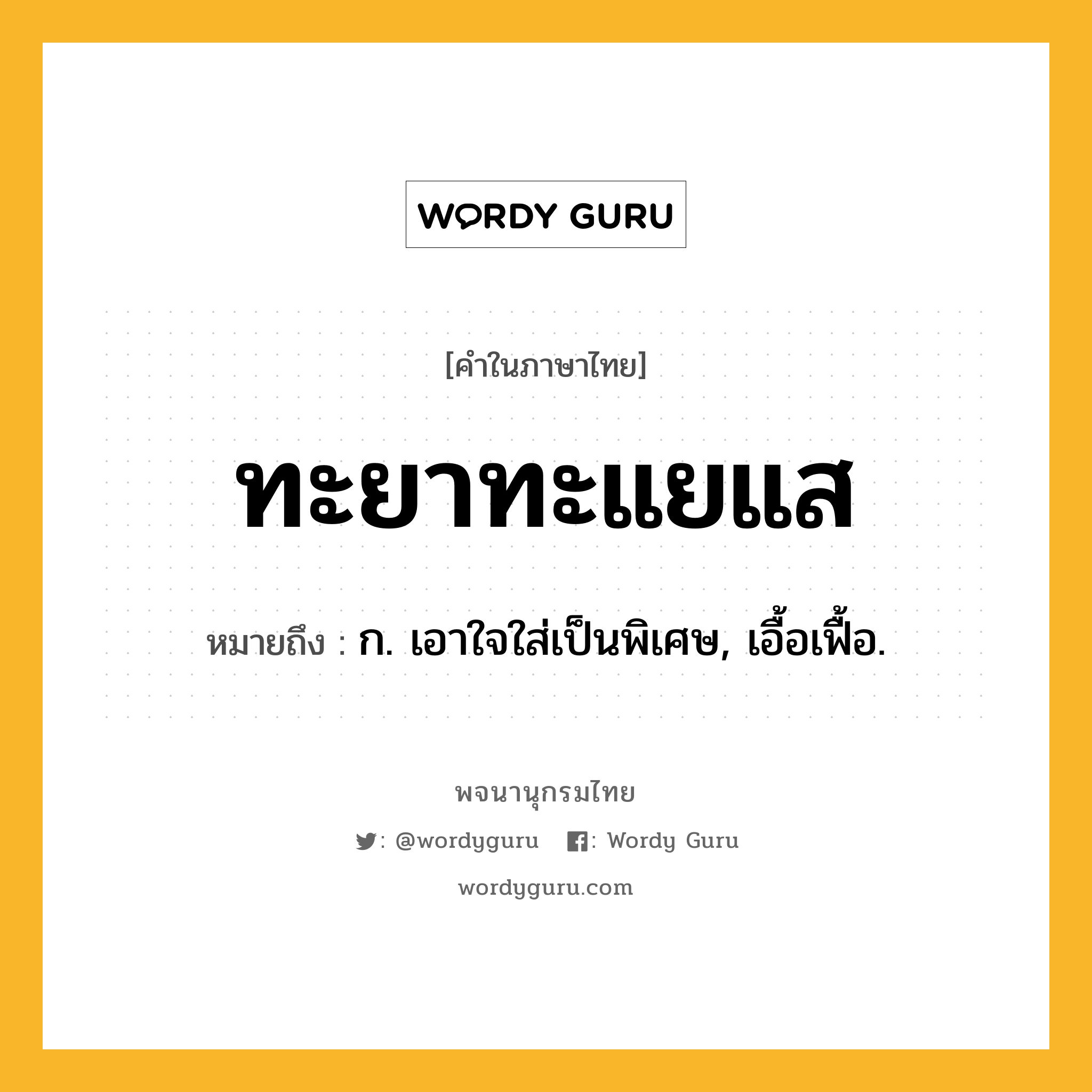 ทะยาทะแยแส ความหมาย หมายถึงอะไร?, คำในภาษาไทย ทะยาทะแยแส หมายถึง ก. เอาใจใส่เป็นพิเศษ, เอื้อเฟื้อ.