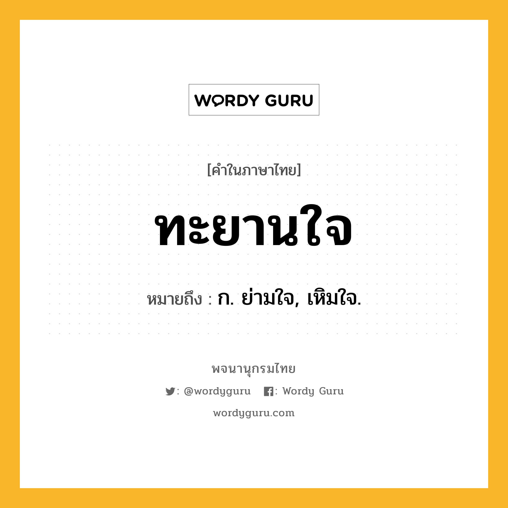 ทะยานใจ ความหมาย หมายถึงอะไร?, คำในภาษาไทย ทะยานใจ หมายถึง ก. ย่ามใจ, เหิมใจ.