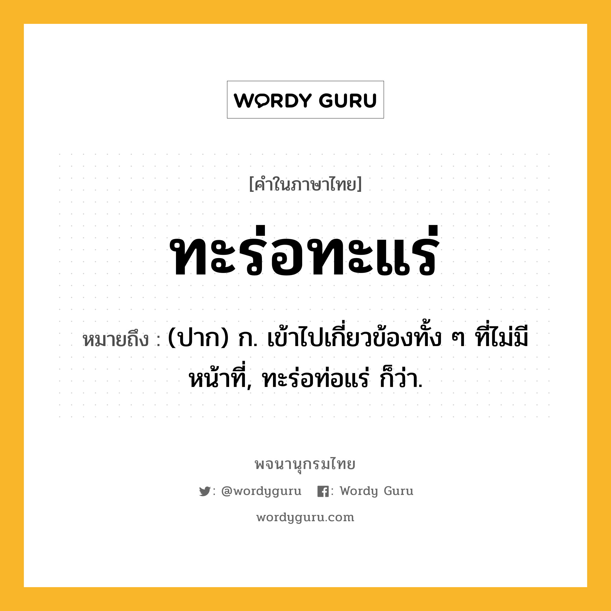 ทะร่อทะแร่ ความหมาย หมายถึงอะไร?, คำในภาษาไทย ทะร่อทะแร่ หมายถึง (ปาก) ก. เข้าไปเกี่ยวข้องทั้ง ๆ ที่ไม่มีหน้าที่, ทะร่อท่อแร่ ก็ว่า.