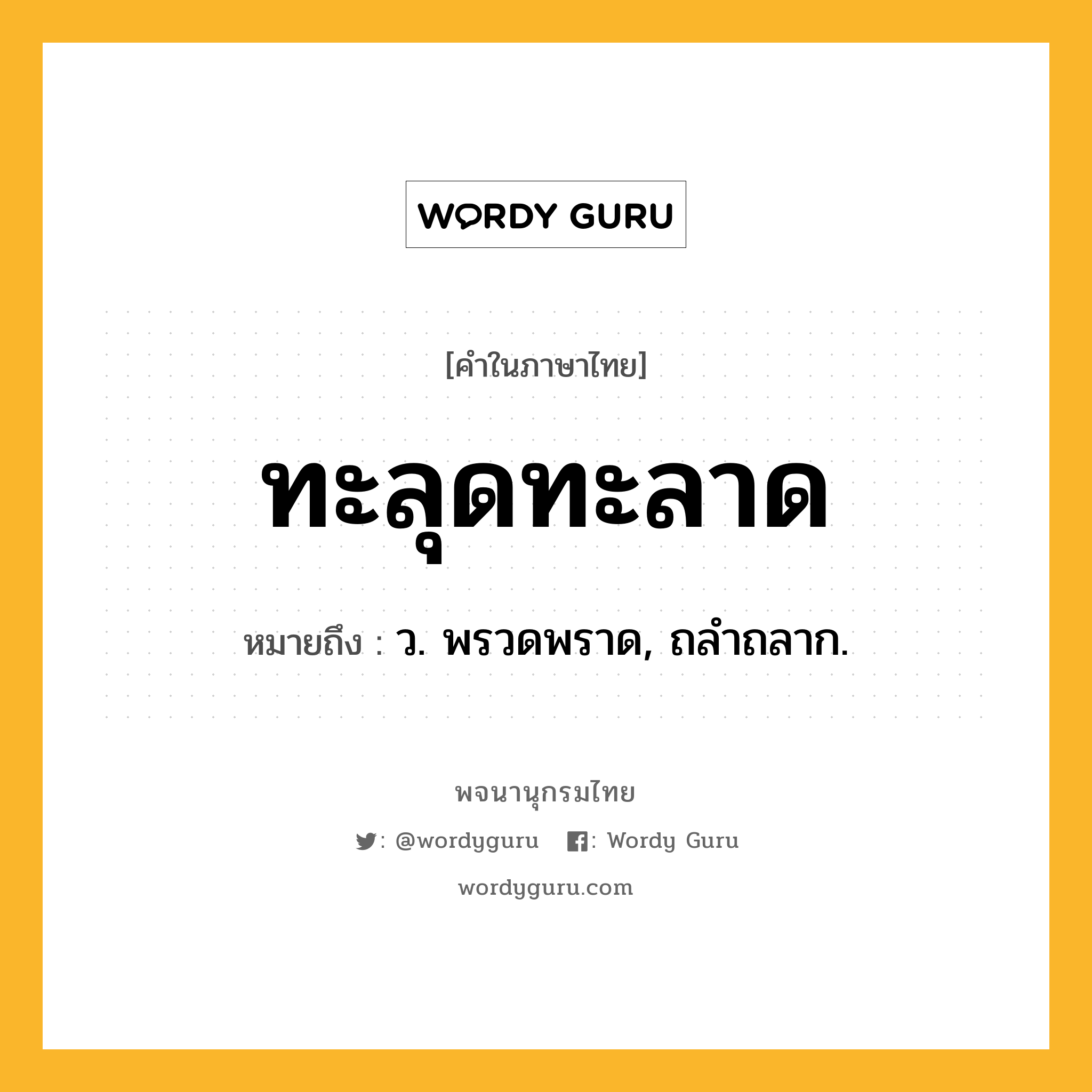 ทะลุดทะลาด ความหมาย หมายถึงอะไร?, คำในภาษาไทย ทะลุดทะลาด หมายถึง ว. พรวดพราด, ถลําถลาก.