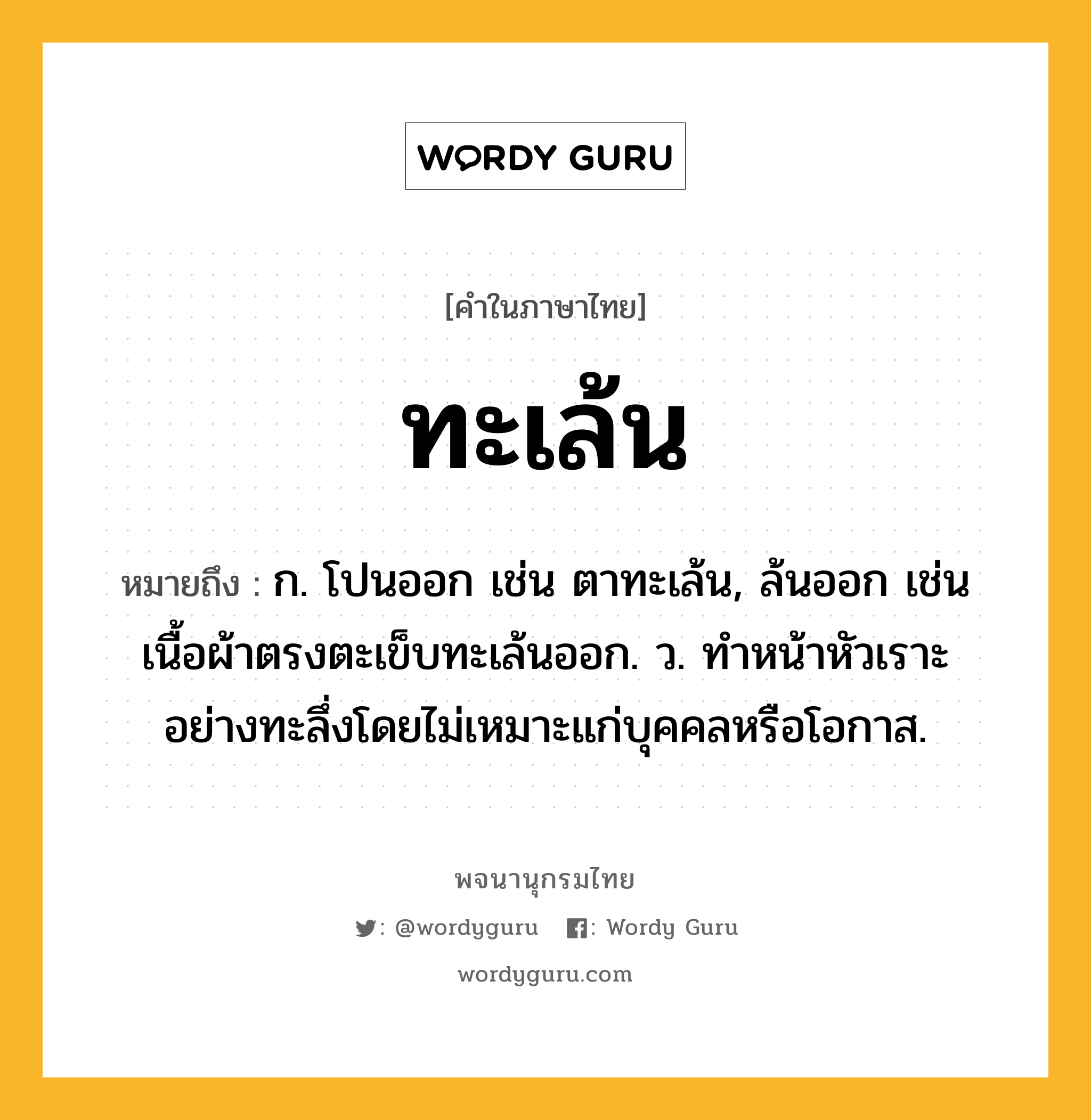 ทะเล้น ความหมาย หมายถึงอะไร?, คำในภาษาไทย ทะเล้น หมายถึง ก. โปนออก เช่น ตาทะเล้น, ล้นออก เช่น เนื้อผ้าตรงตะเข็บทะเล้นออก. ว. ทําหน้าหัวเราะอย่างทะลึ่งโดยไม่เหมาะแก่บุคคลหรือโอกาส.