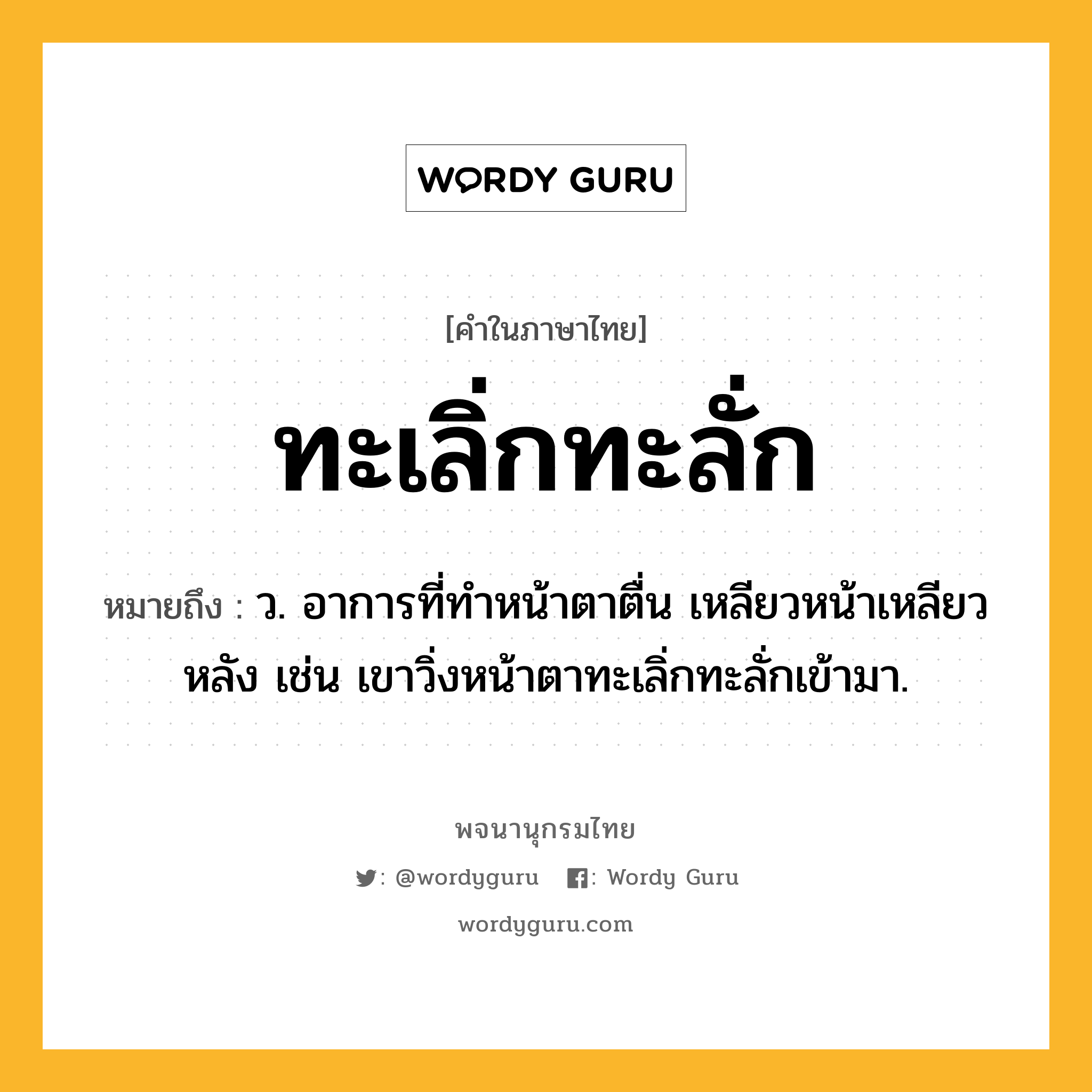 ทะเลิ่กทะลั่ก ความหมาย หมายถึงอะไร?, คำในภาษาไทย ทะเลิ่กทะลั่ก หมายถึง ว. อาการที่ทำหน้าตาตื่น เหลียวหน้าเหลียวหลัง เช่น เขาวิ่งหน้าตาทะเลิ่กทะลั่กเข้ามา.