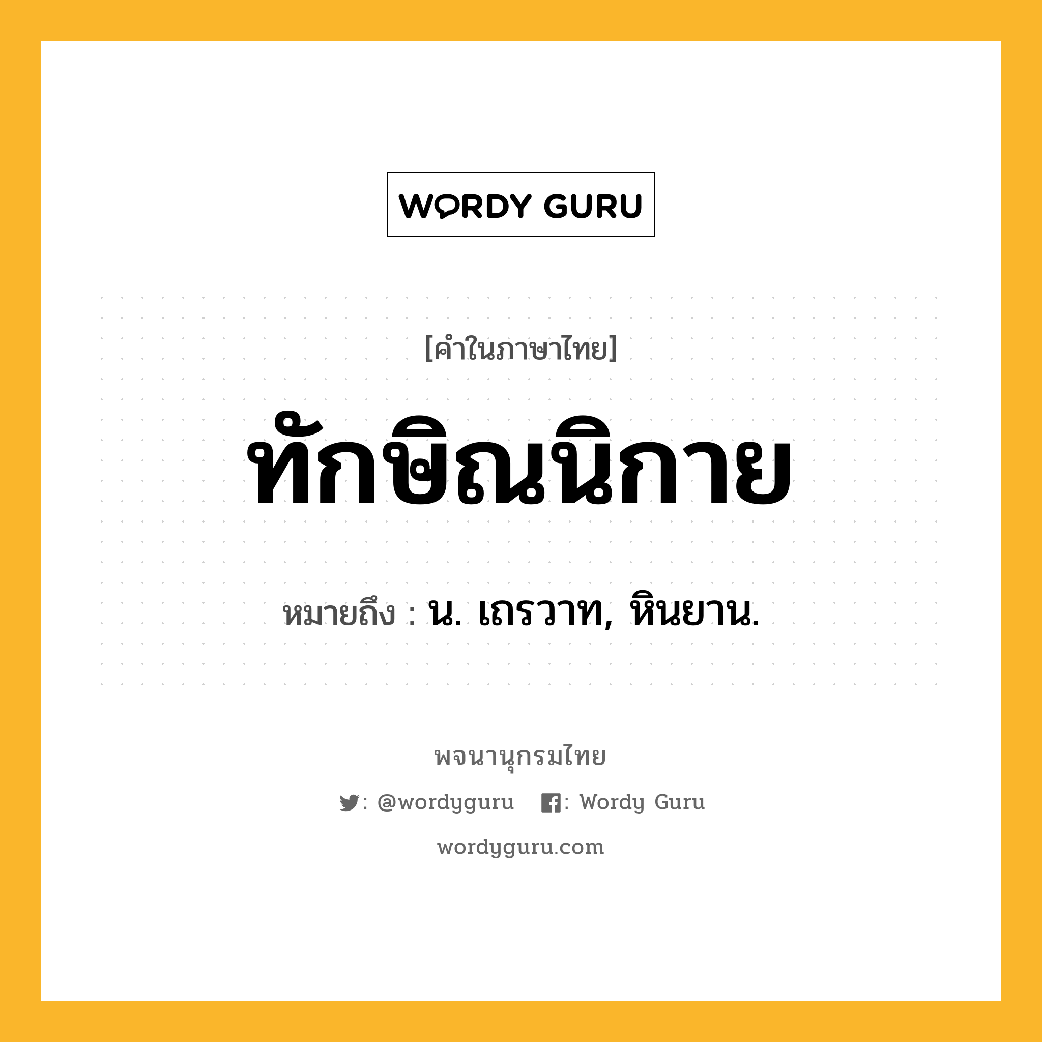 ทักษิณนิกาย ความหมาย หมายถึงอะไร?, คำในภาษาไทย ทักษิณนิกาย หมายถึง น. เถรวาท, หินยาน.