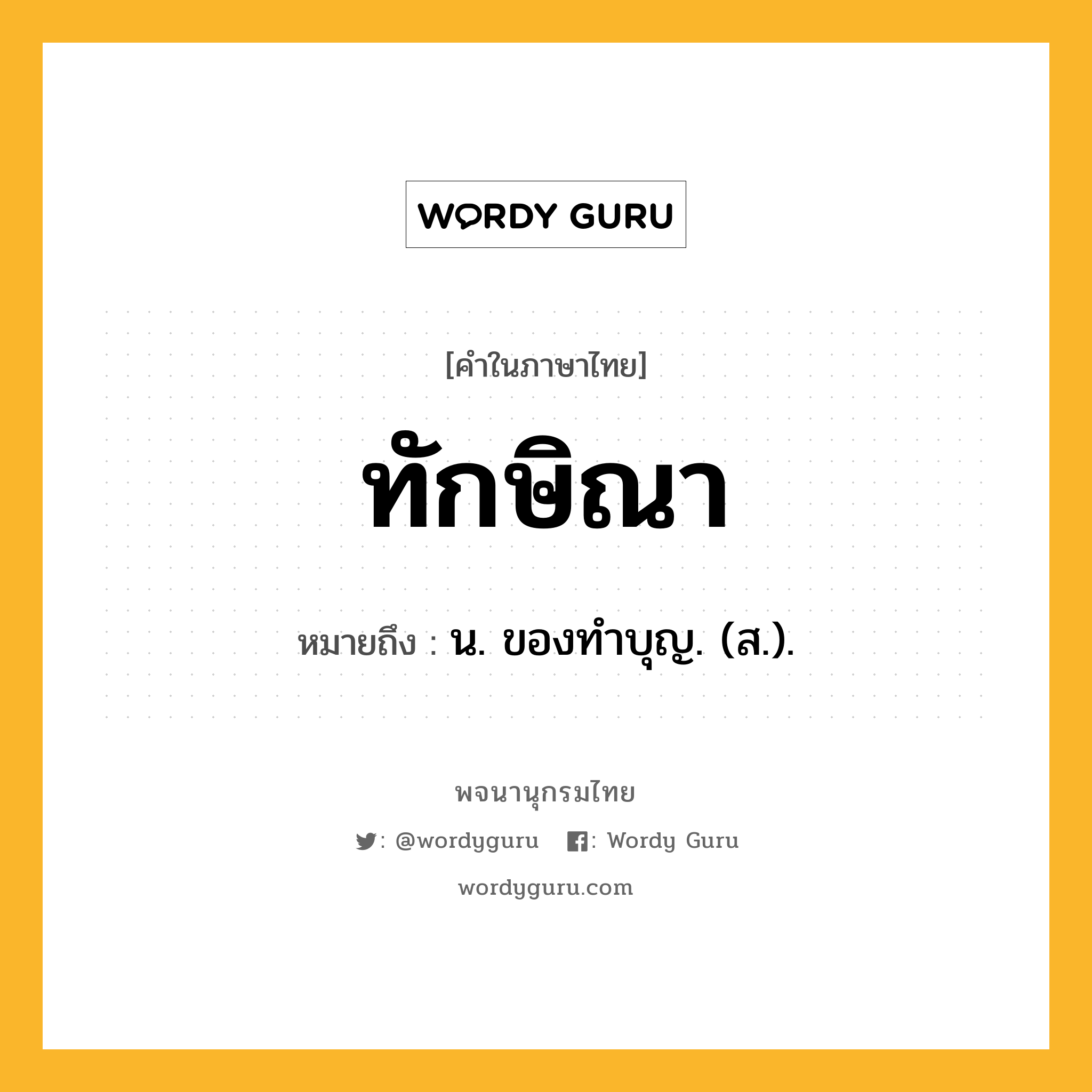 ทักษิณา ความหมาย หมายถึงอะไร?, คำในภาษาไทย ทักษิณา หมายถึง น. ของทําบุญ. (ส.).