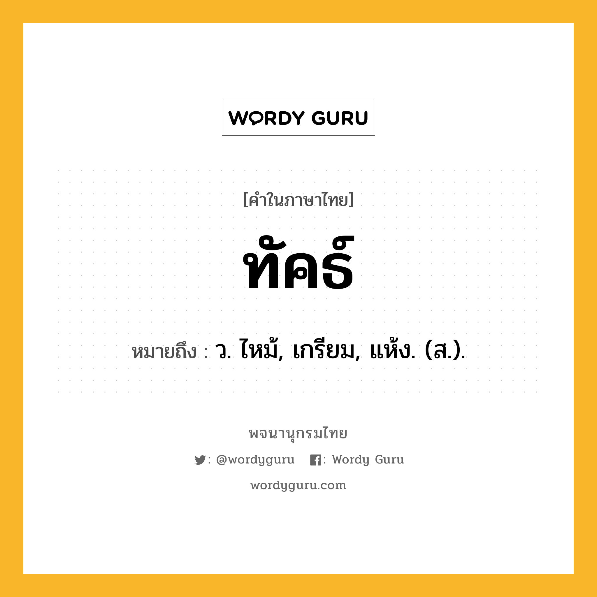 ทัคธ์ ความหมาย หมายถึงอะไร?, คำในภาษาไทย ทัคธ์ หมายถึง ว. ไหม้, เกรียม, แห้ง. (ส.).