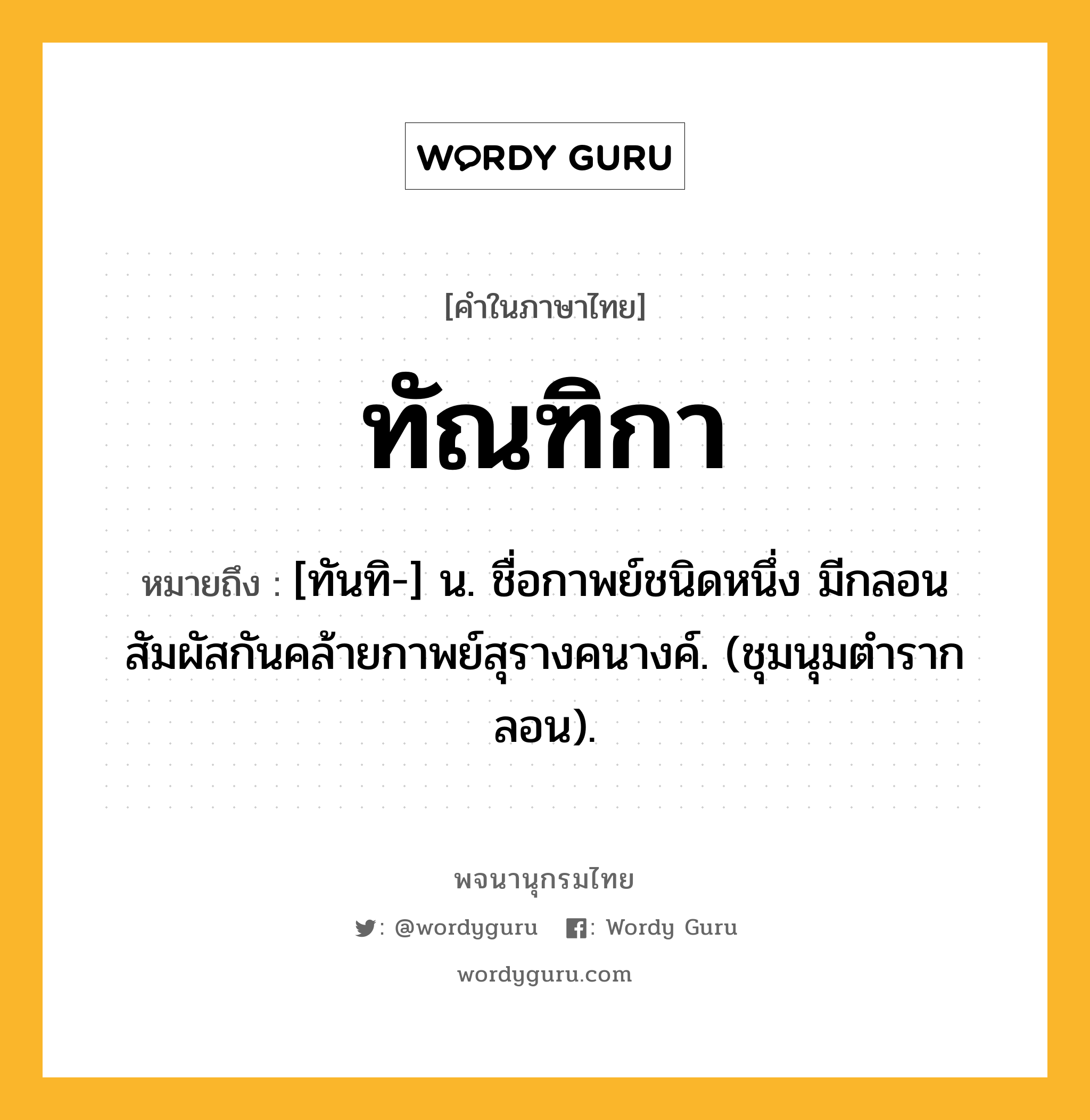 ทัณฑิกา ความหมาย หมายถึงอะไร?, คำในภาษาไทย ทัณฑิกา หมายถึง [ทันทิ-] น. ชื่อกาพย์ชนิดหนึ่ง มีกลอนสัมผัสกันคล้ายกาพย์สุรางคนางค์. (ชุมนุมตํารากลอน).