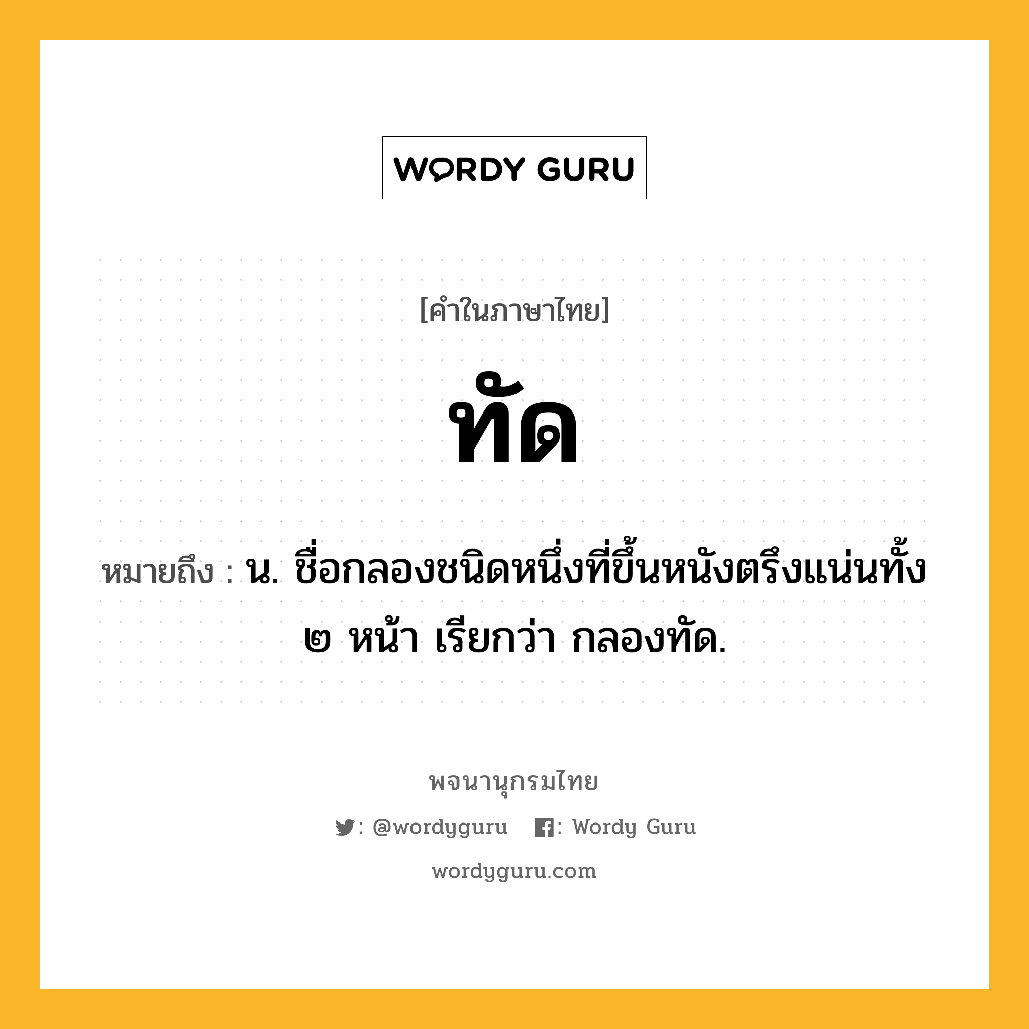 ทัด ความหมาย หมายถึงอะไร?, คำในภาษาไทย ทัด หมายถึง น. ชื่อกลองชนิดหนึ่งที่ขึ้นหนังตรึงแน่นทั้ง ๒ หน้า เรียกว่า กลองทัด.