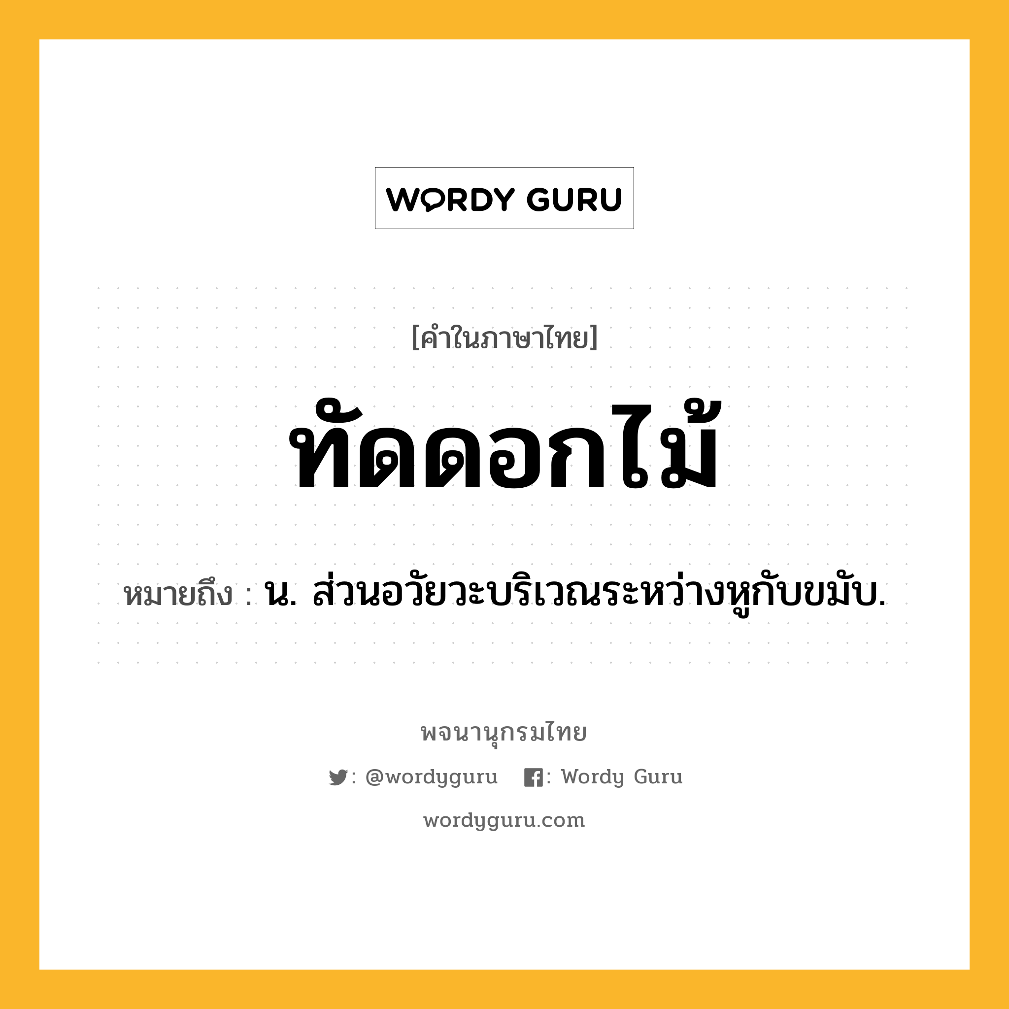 ทัดดอกไม้ ความหมาย หมายถึงอะไร?, คำในภาษาไทย ทัดดอกไม้ หมายถึง น. ส่วนอวัยวะบริเวณระหว่างหูกับขมับ.