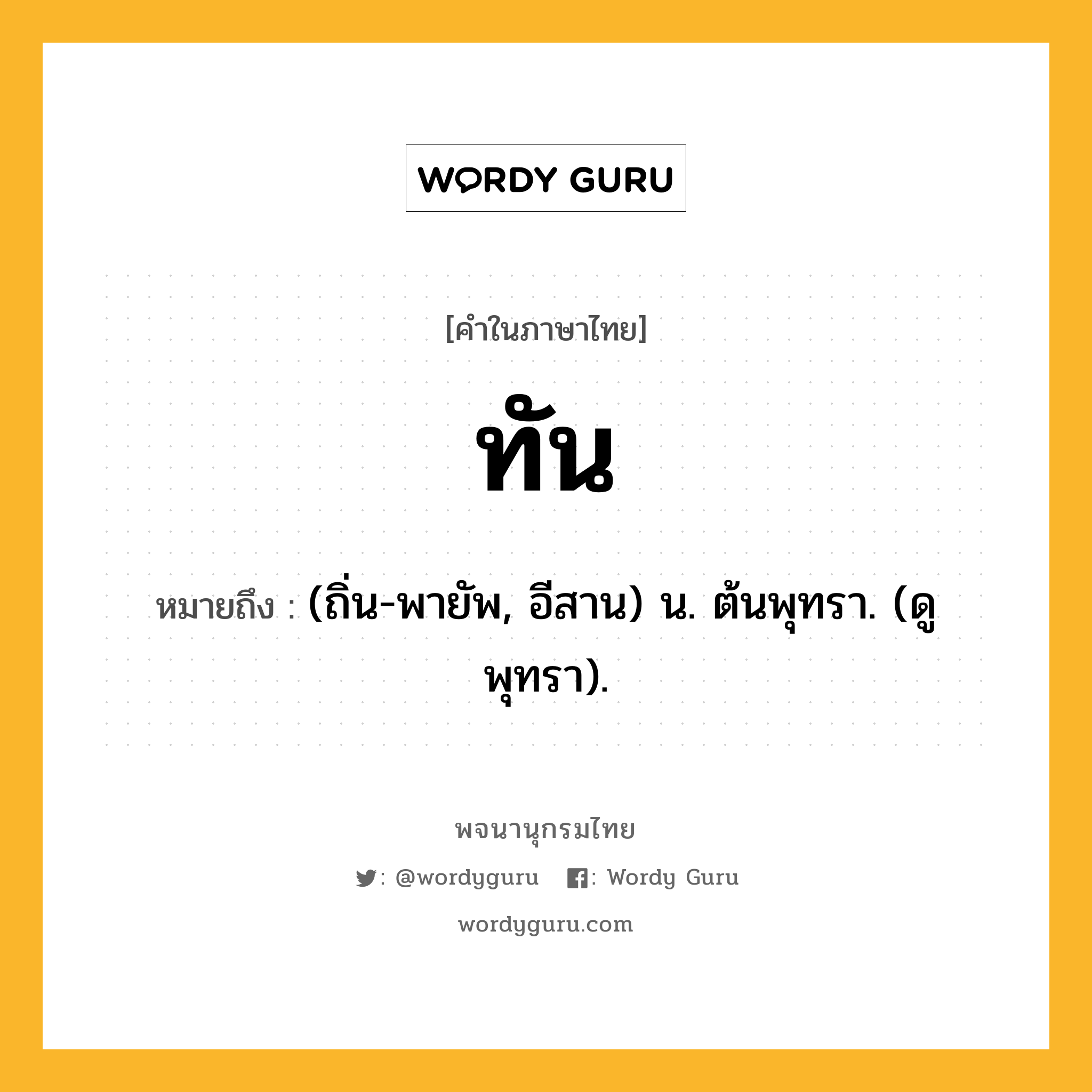 ทัน ความหมาย หมายถึงอะไร?, คำในภาษาไทย ทัน หมายถึง (ถิ่น-พายัพ, อีสาน) น. ต้นพุทรา. (ดู พุทรา).