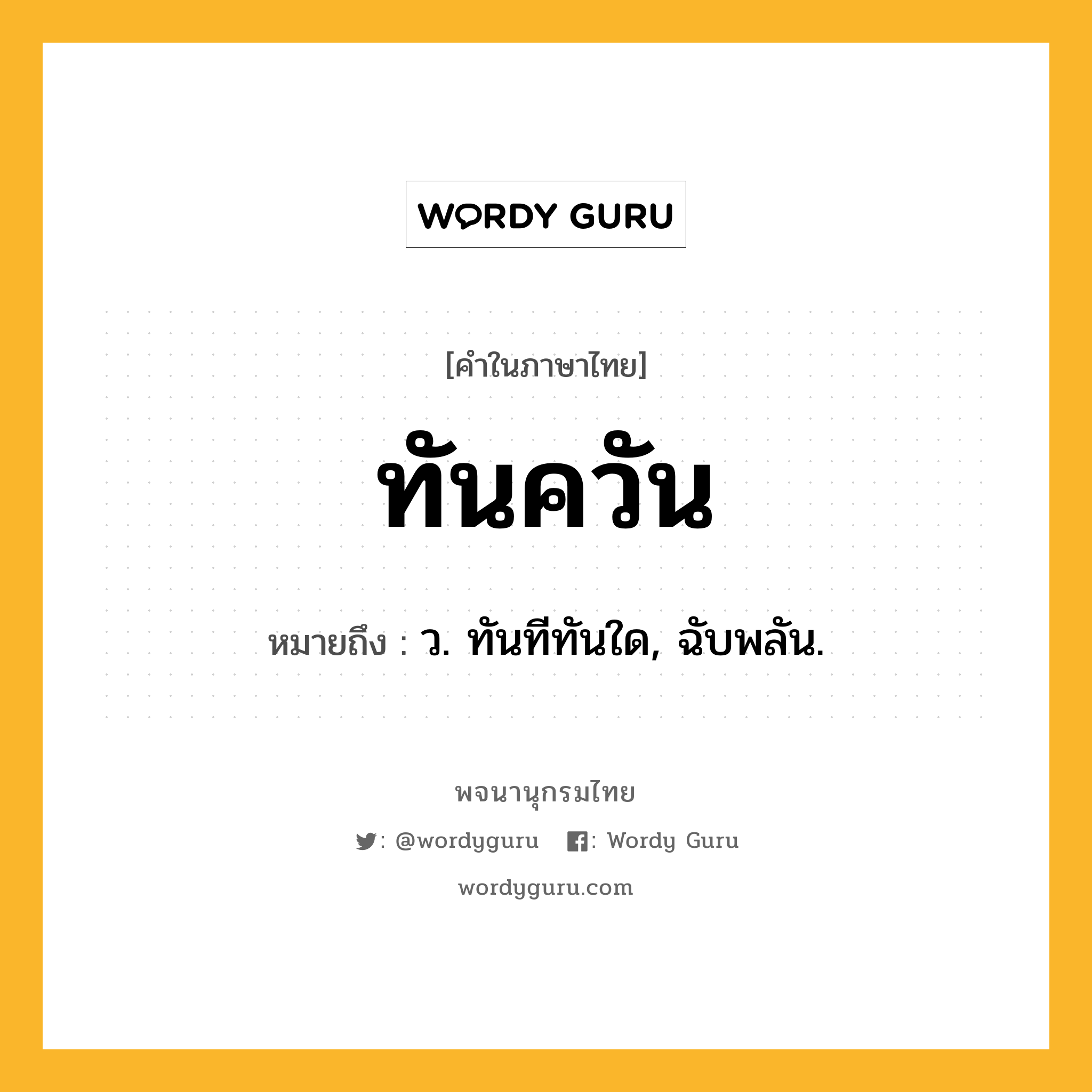 ทันควัน ความหมาย หมายถึงอะไร?, คำในภาษาไทย ทันควัน หมายถึง ว. ทันทีทันใด, ฉับพลัน.