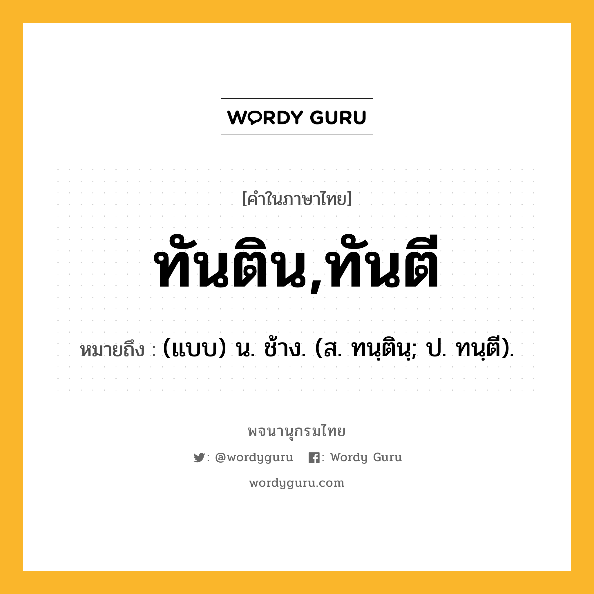 ทันติน,ทันตี ความหมาย หมายถึงอะไร?, คำในภาษาไทย ทันติน,ทันตี หมายถึง (แบบ) น. ช้าง. (ส. ทนฺตินฺ; ป. ทนฺตี).