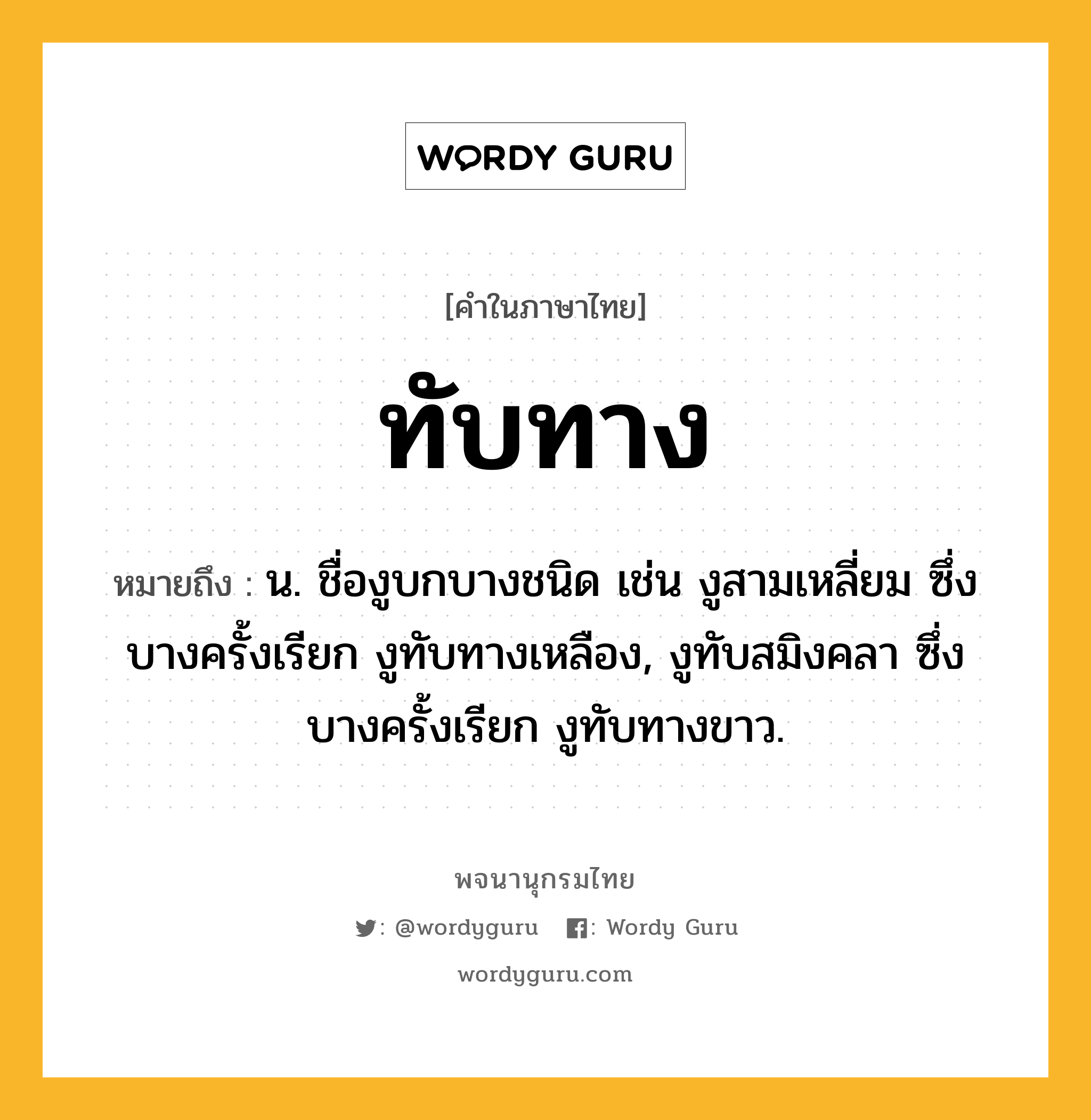 ทับทาง ความหมาย หมายถึงอะไร?, คำในภาษาไทย ทับทาง หมายถึง น. ชื่องูบกบางชนิด เช่น งูสามเหลี่ยม ซึ่งบางครั้งเรียก งูทับทางเหลือง, งูทับสมิงคลา ซึ่งบางครั้งเรียก งูทับทางขาว.