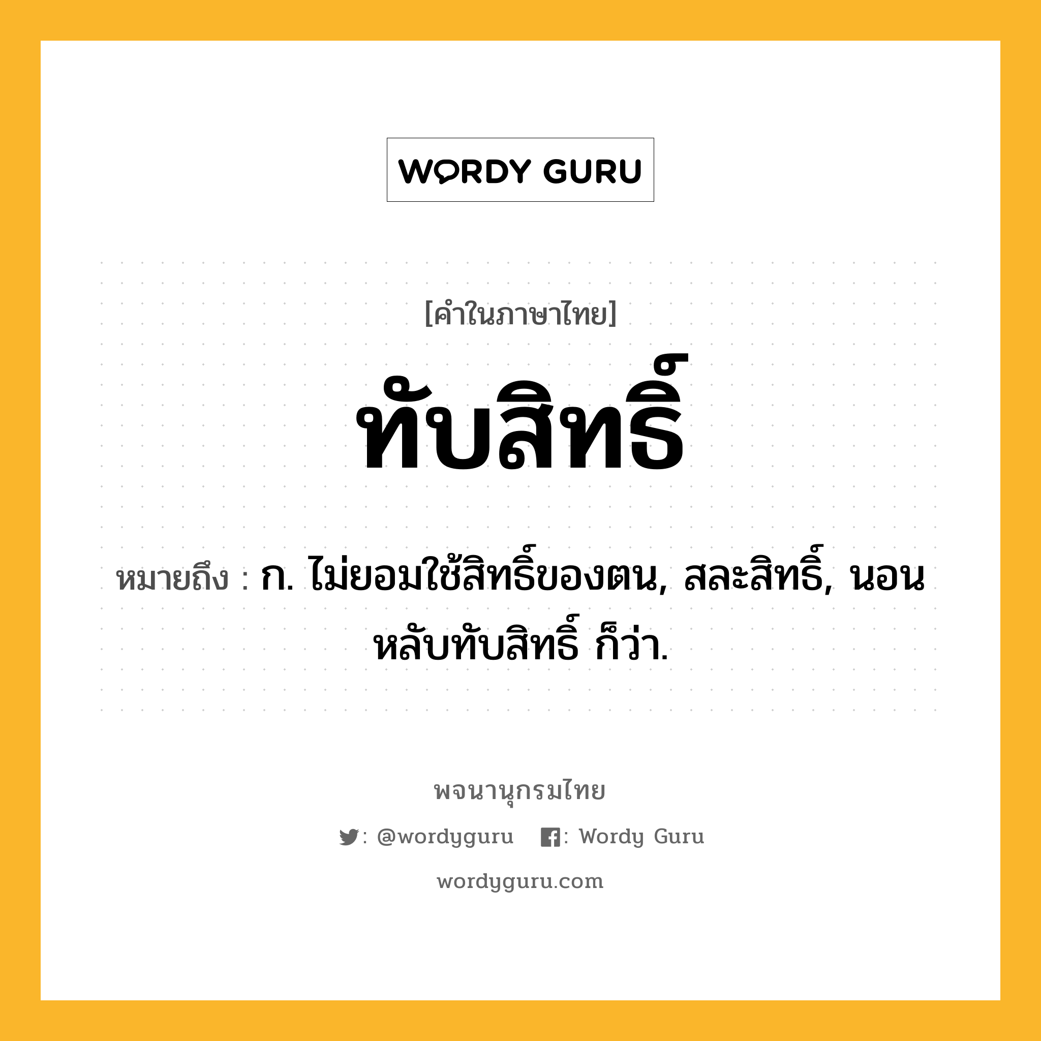 ทับสิทธิ์ ความหมาย หมายถึงอะไร?, คำในภาษาไทย ทับสิทธิ์ หมายถึง ก. ไม่ยอมใช้สิทธิ์ของตน, สละสิทธิ์, นอนหลับทับสิทธิ์ ก็ว่า.