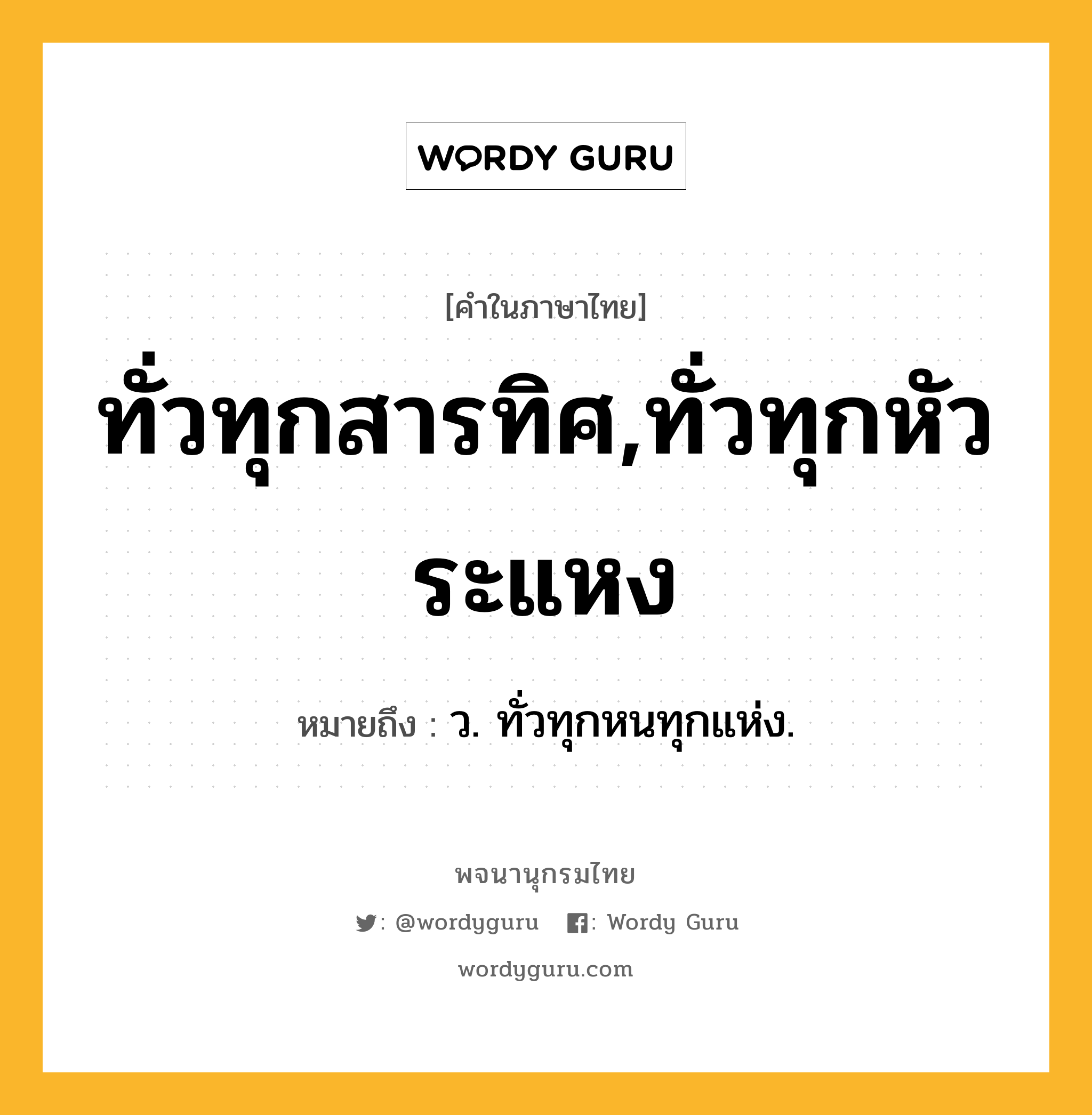 ทั่วทุกสารทิศ,ทั่วทุกหัวระแหง ความหมาย หมายถึงอะไร?, คำในภาษาไทย ทั่วทุกสารทิศ,ทั่วทุกหัวระแหง หมายถึง ว. ทั่วทุกหนทุกแห่ง.