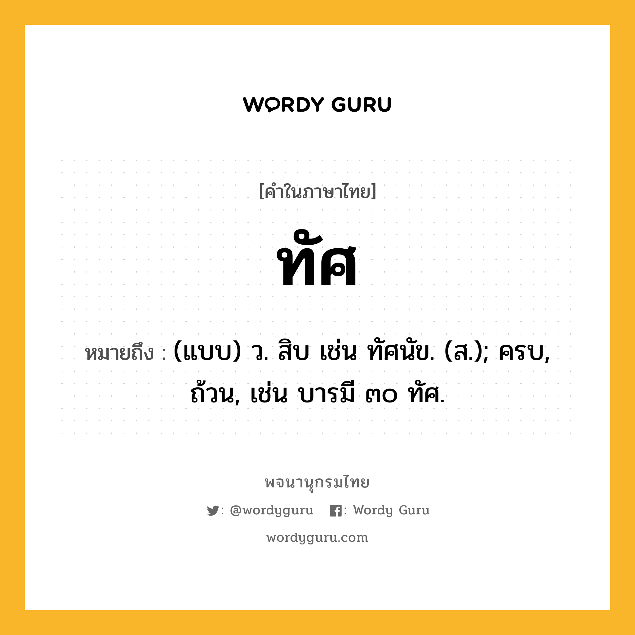 ทัศ ความหมาย หมายถึงอะไร?, คำในภาษาไทย ทัศ หมายถึง (แบบ) ว. สิบ เช่น ทัศนัข. (ส.); ครบ, ถ้วน, เช่น บารมี ๓๐ ทัศ.