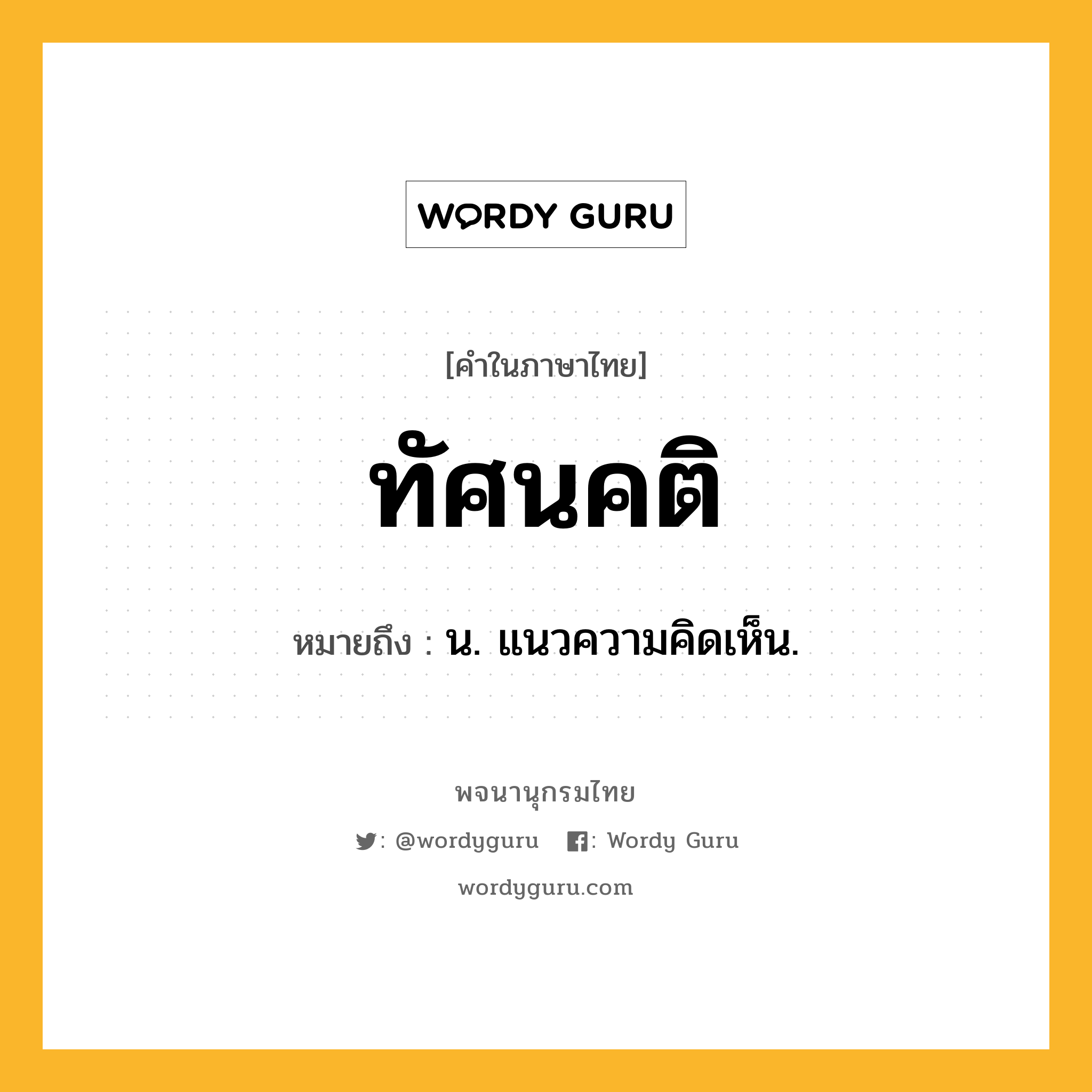 ทัศนคติ ความหมาย หมายถึงอะไร?, คำในภาษาไทย ทัศนคติ หมายถึง น. แนวความคิดเห็น.