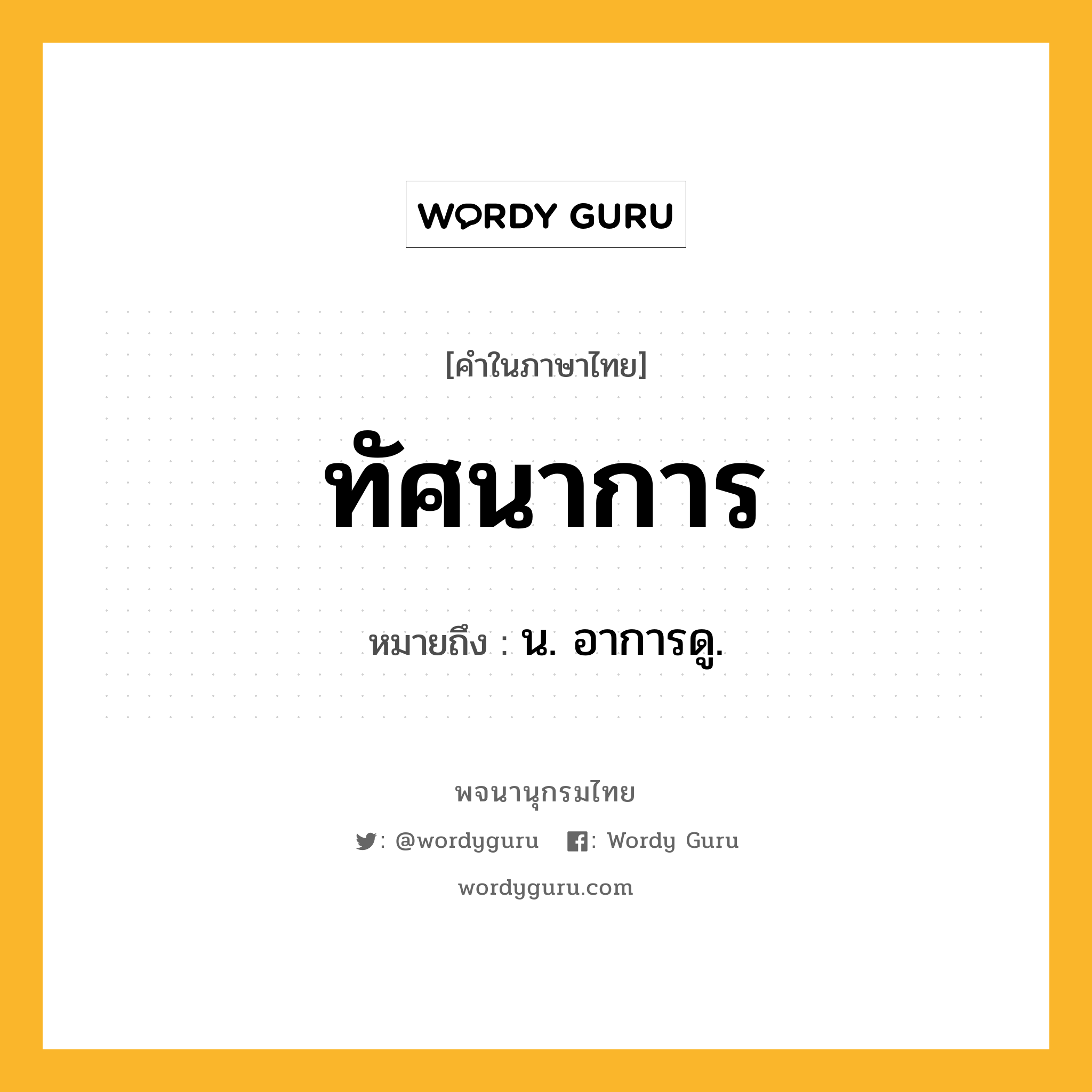 ทัศนาการ ความหมาย หมายถึงอะไร?, คำในภาษาไทย ทัศนาการ หมายถึง น. อาการดู.