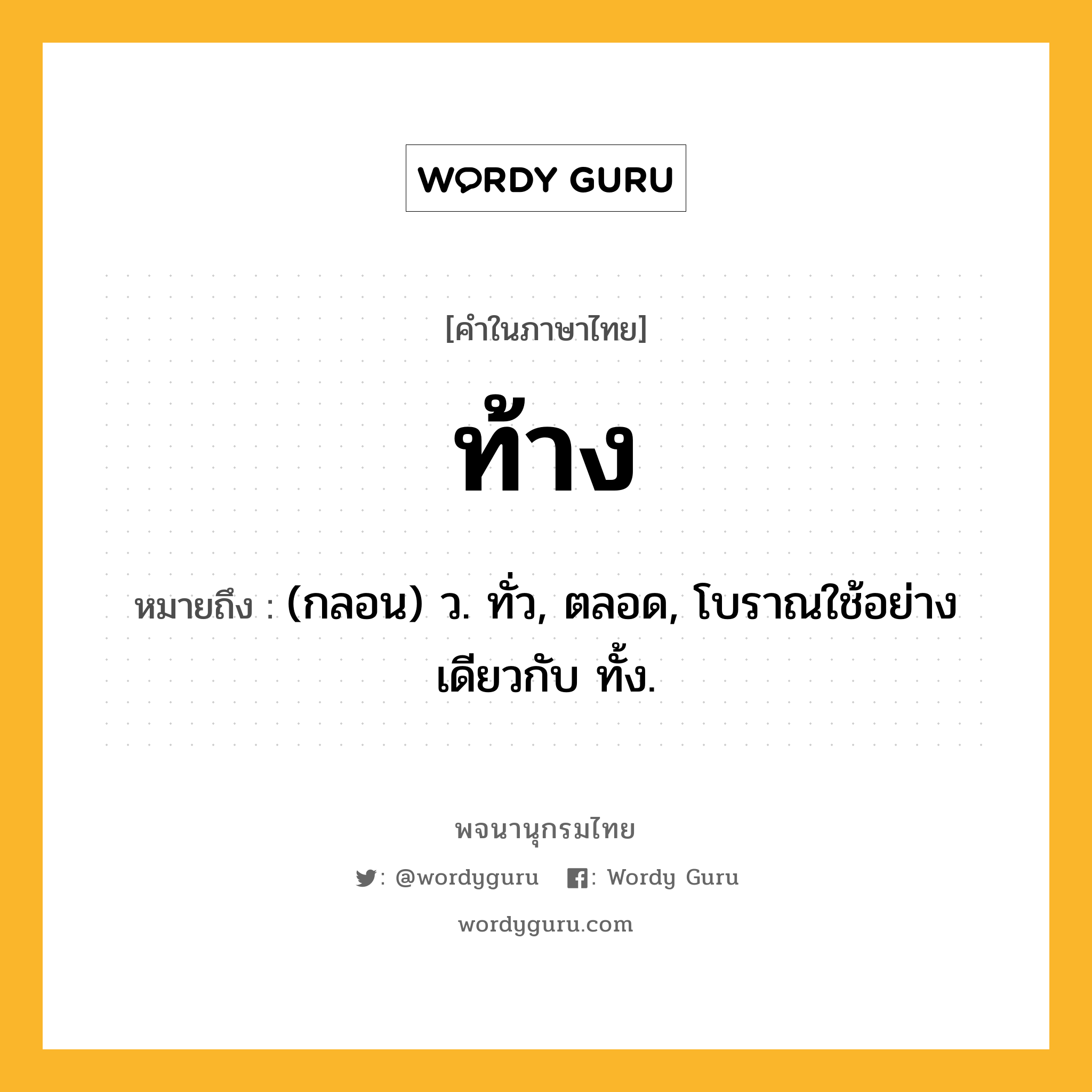 ท้าง ความหมาย หมายถึงอะไร?, คำในภาษาไทย ท้าง หมายถึง (กลอน) ว. ทั่ว, ตลอด, โบราณใช้อย่างเดียวกับ ทั้ง.