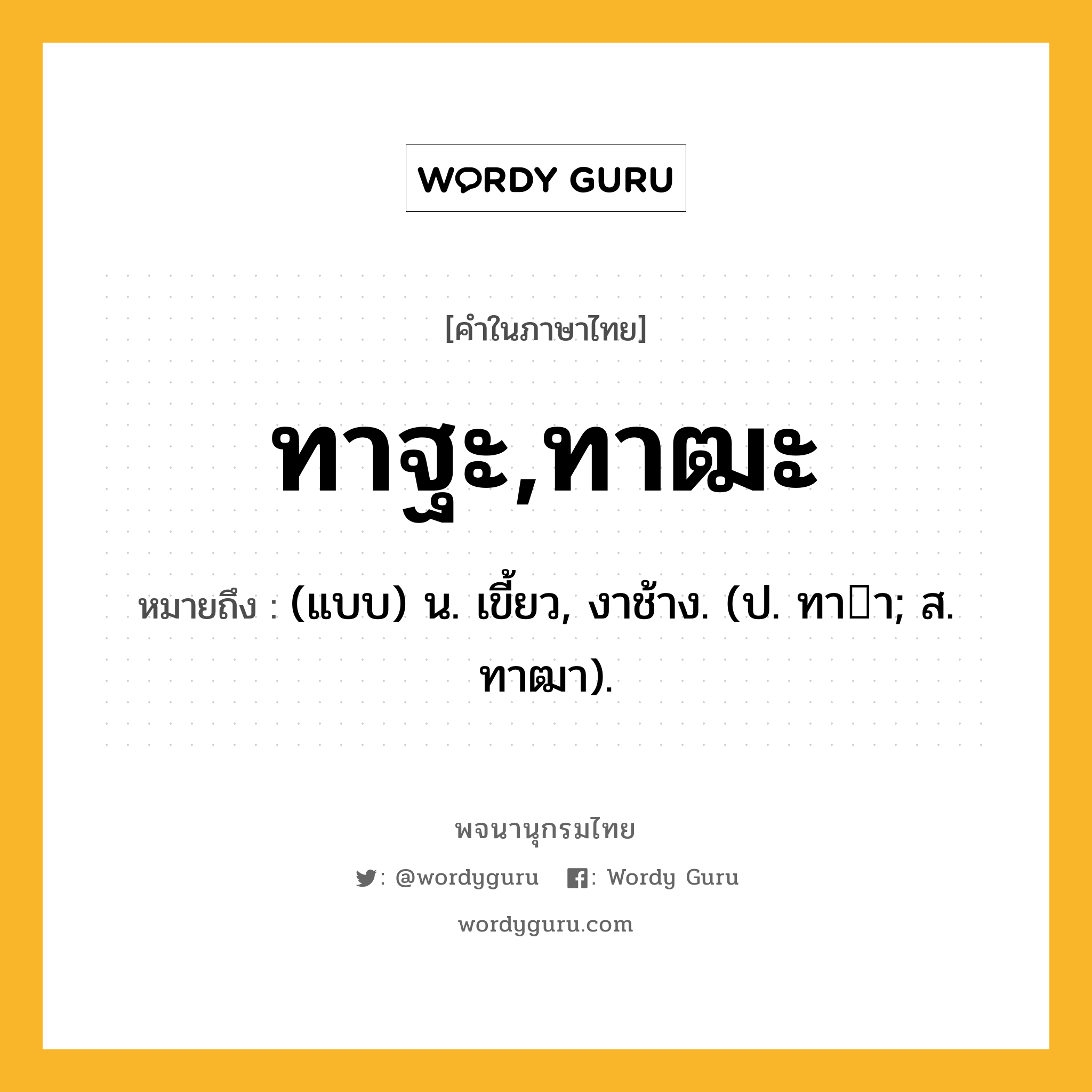 ทาฐะ,ทาฒะ ความหมาย หมายถึงอะไร?, คำในภาษาไทย ทาฐะ,ทาฒะ หมายถึง (แบบ) น. เขี้ยว, งาช้าง. (ป. ทาา; ส. ทาฒา).