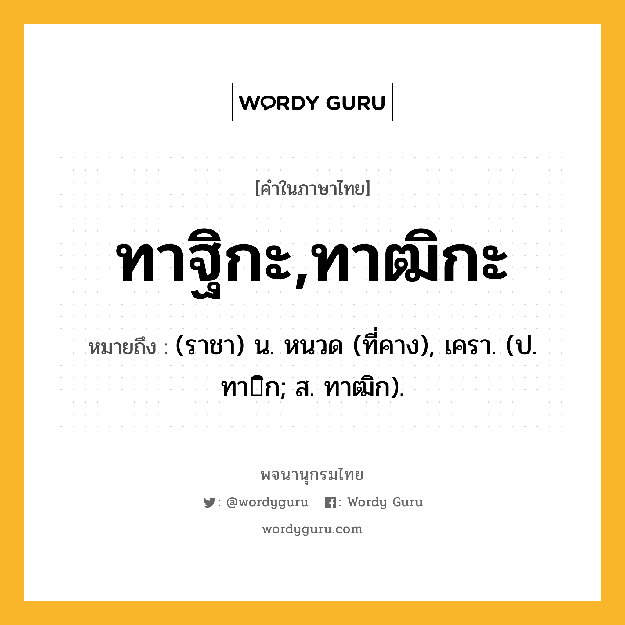 ทาฐิกะ,ทาฒิกะ ความหมาย หมายถึงอะไร?, คำในภาษาไทย ทาฐิกะ,ทาฒิกะ หมายถึง (ราชา) น. หนวด (ที่คาง), เครา. (ป. ทาิก; ส. ทาฒิก).