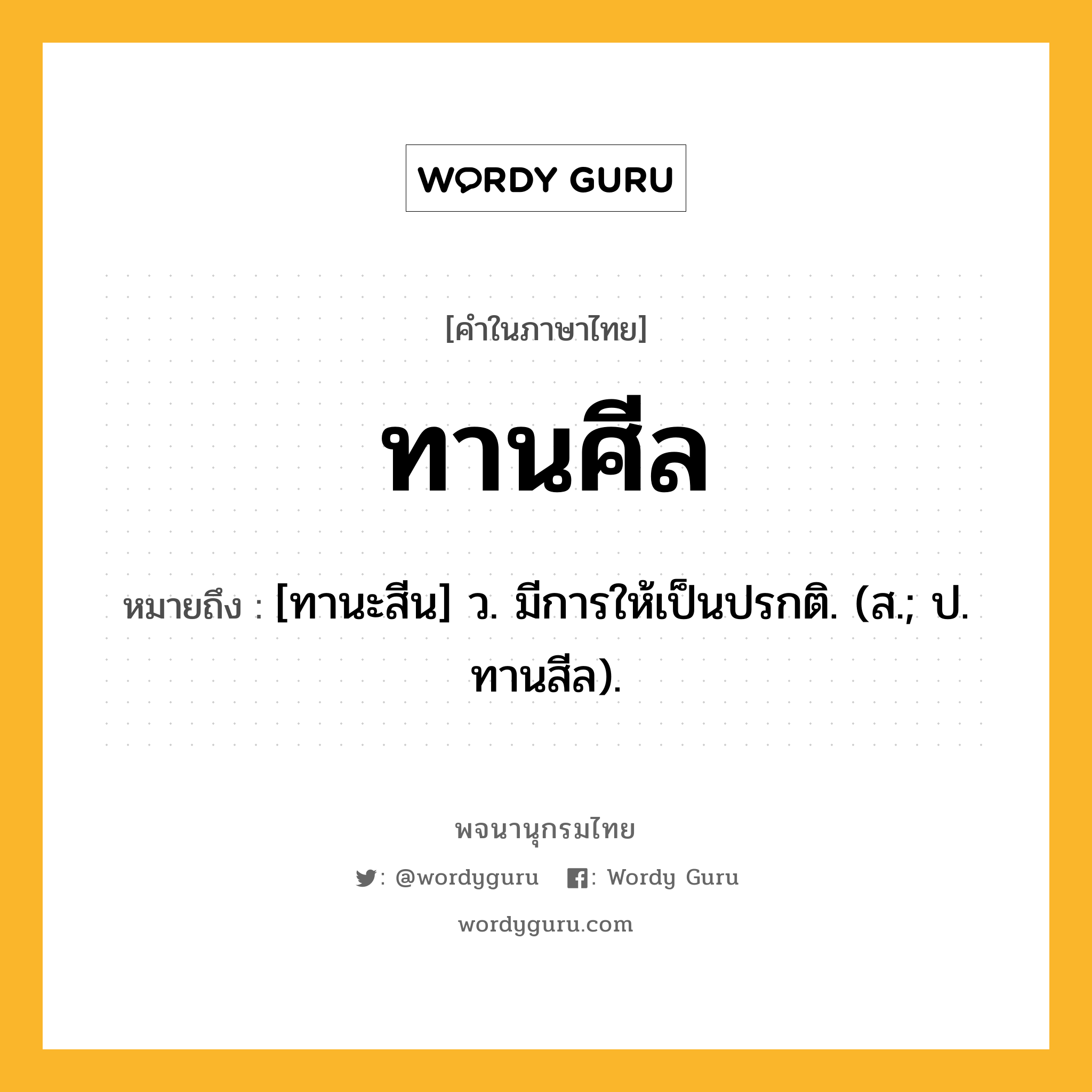 ทานศีล ความหมาย หมายถึงอะไร?, คำในภาษาไทย ทานศีล หมายถึง [ทานะสีน] ว. มีการให้เป็นปรกติ. (ส.; ป. ทานสีล).