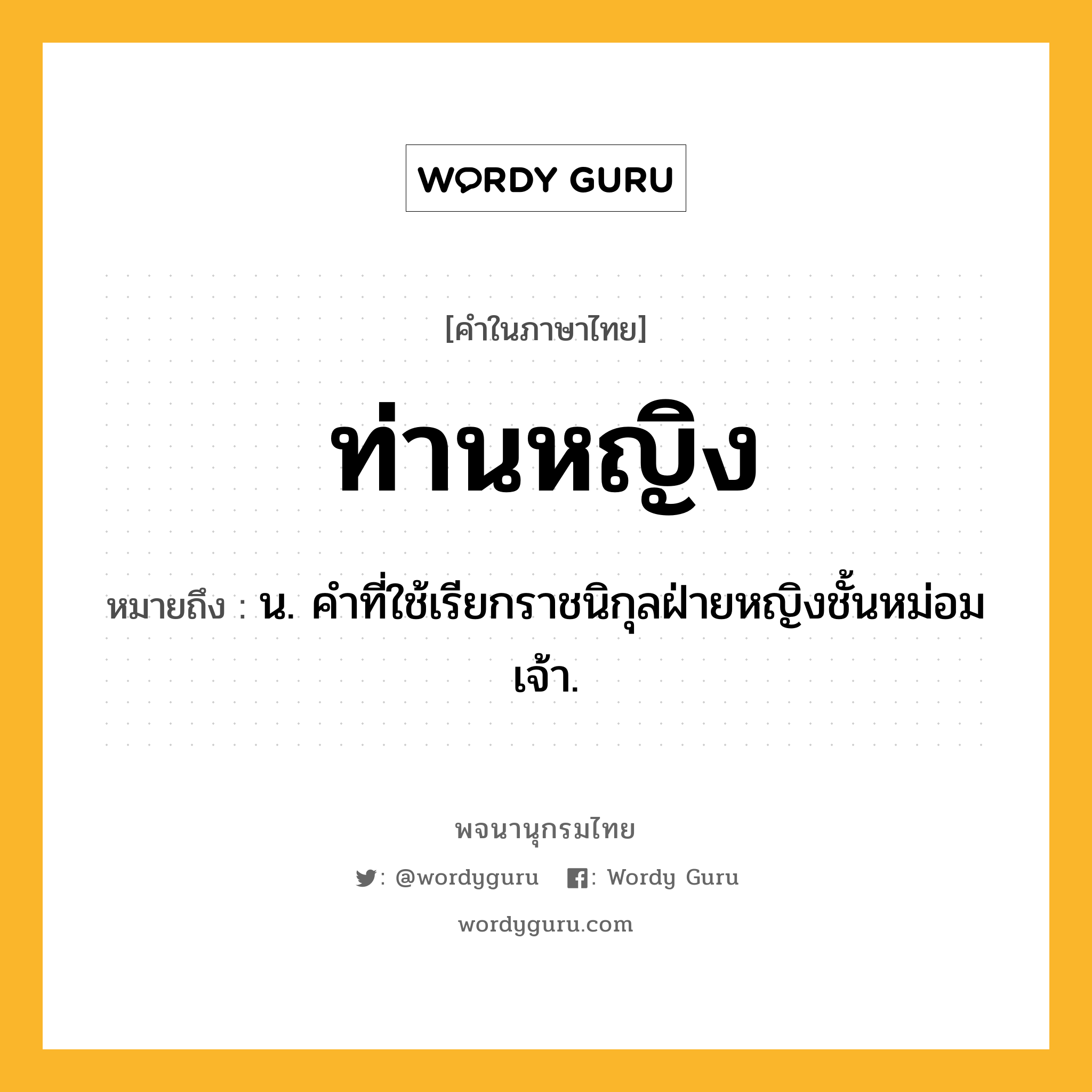 ท่านหญิง ความหมาย หมายถึงอะไร?, คำในภาษาไทย ท่านหญิง หมายถึง น. คําที่ใช้เรียกราชนิกุลฝ่ายหญิงชั้นหม่อมเจ้า.