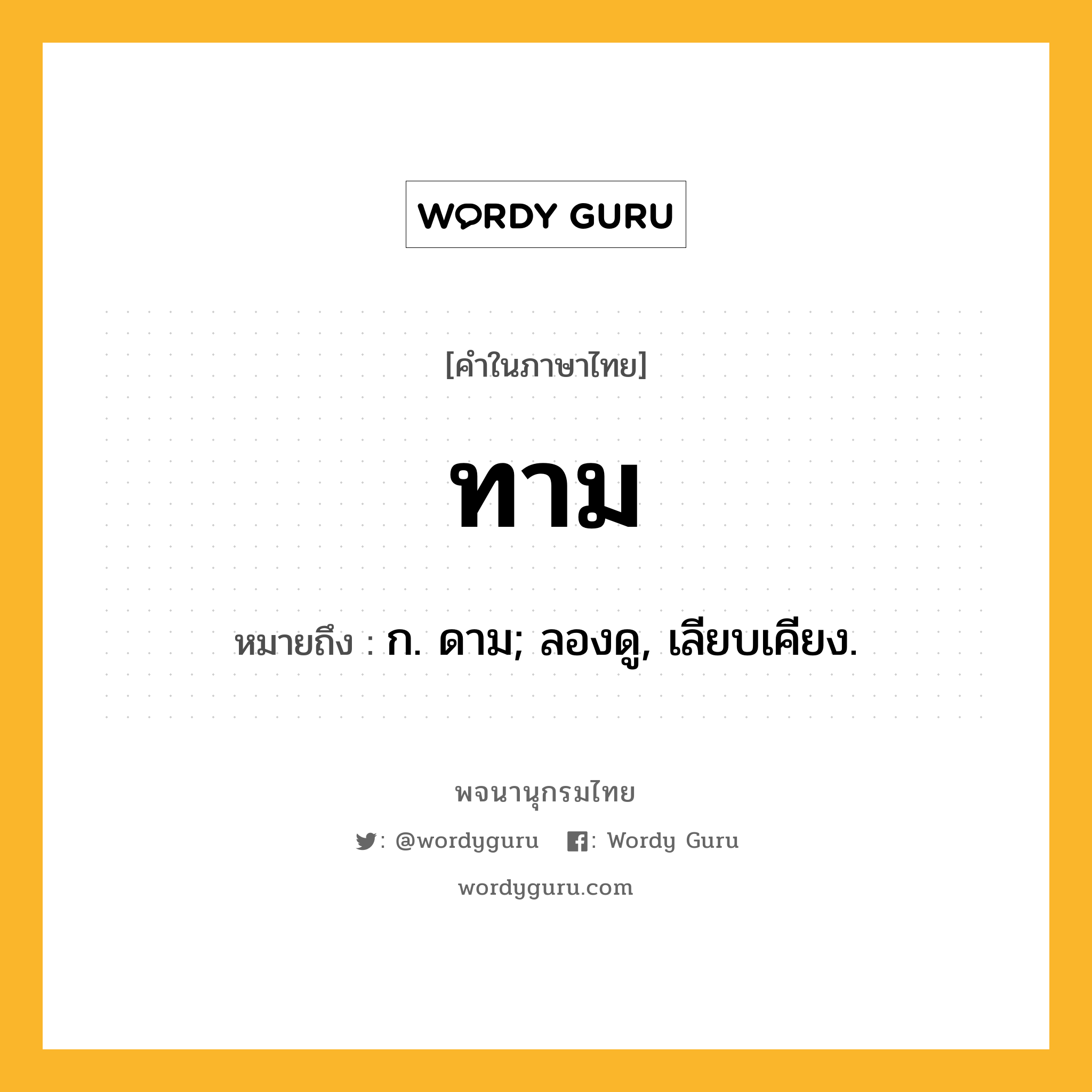 ทาม ความหมาย หมายถึงอะไร?, คำในภาษาไทย ทาม หมายถึง ก. ดาม; ลองดู, เลียบเคียง.