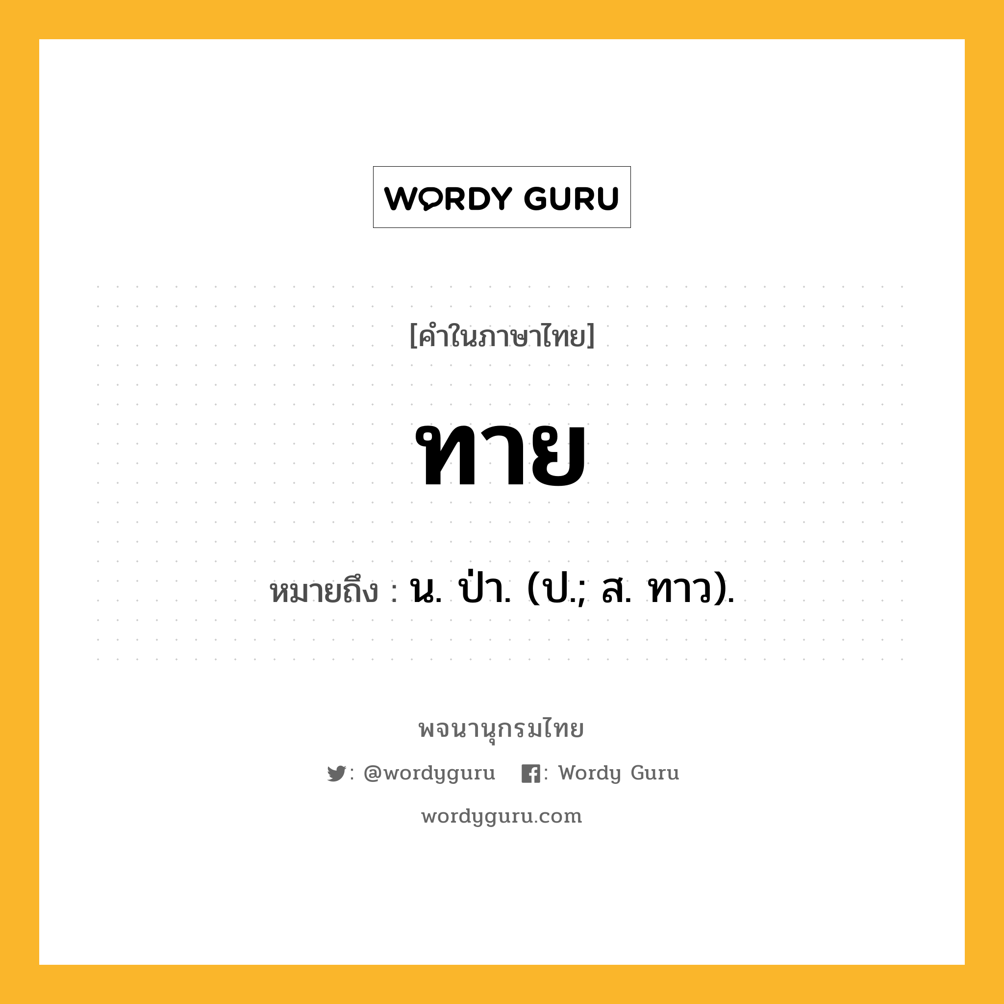 ทาย ความหมาย หมายถึงอะไร?, คำในภาษาไทย ทาย หมายถึง น. ป่า. (ป.; ส. ทาว).