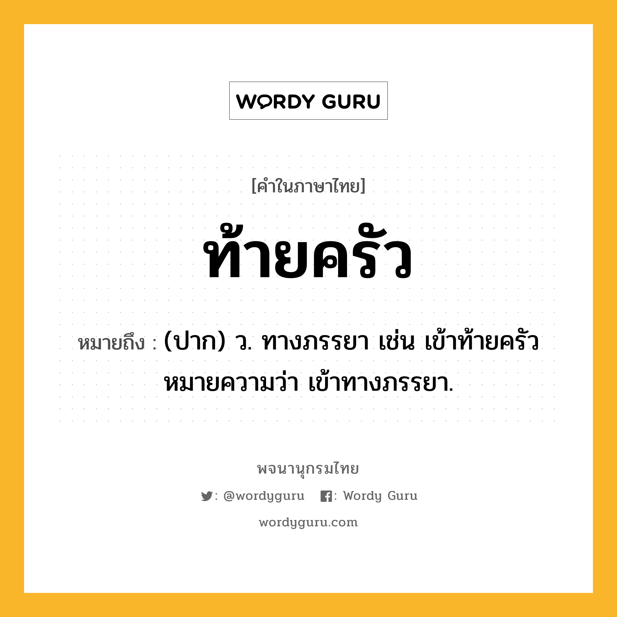 ท้ายครัว ความหมาย หมายถึงอะไร?, คำในภาษาไทย ท้ายครัว หมายถึง (ปาก) ว. ทางภรรยา เช่น เข้าท้ายครัว หมายความว่า เข้าทางภรรยา.