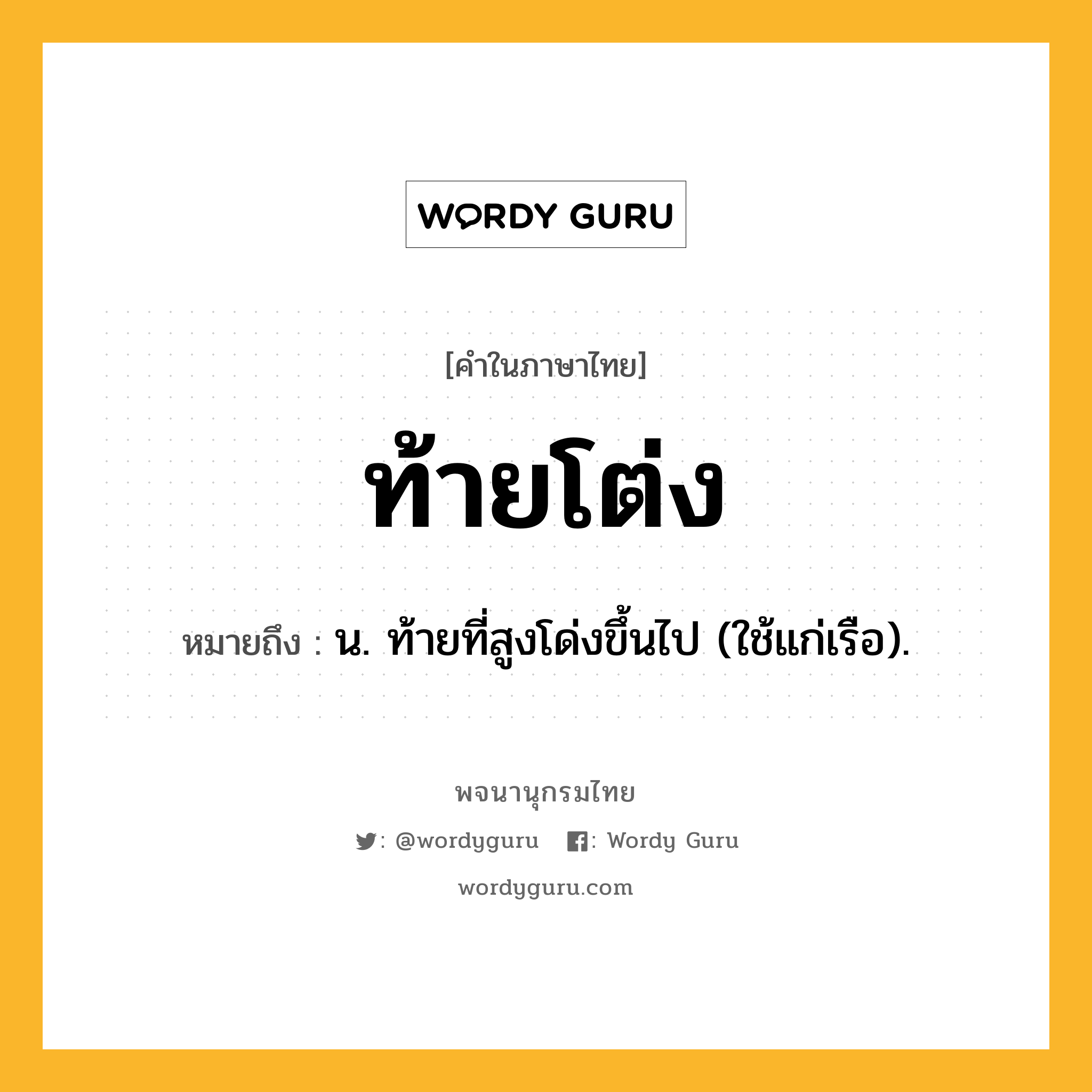 ท้ายโต่ง ความหมาย หมายถึงอะไร?, คำในภาษาไทย ท้ายโต่ง หมายถึง น. ท้ายที่สูงโด่งขึ้นไป (ใช้แก่เรือ).