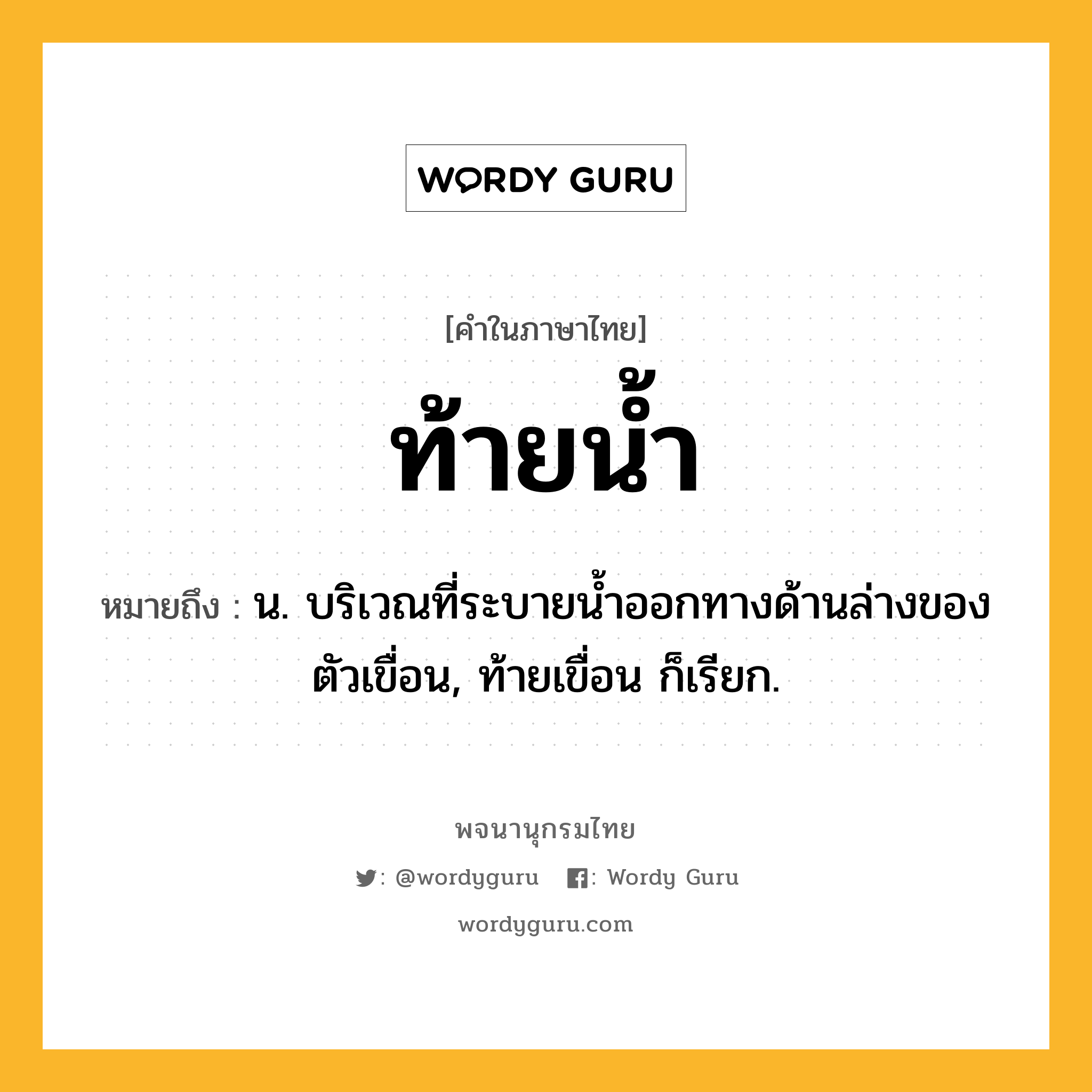 ท้ายน้ำ ความหมาย หมายถึงอะไร?, คำในภาษาไทย ท้ายน้ำ หมายถึง น. บริเวณที่ระบายนํ้าออกทางด้านล่างของตัวเขื่อน, ท้ายเขื่อน ก็เรียก.