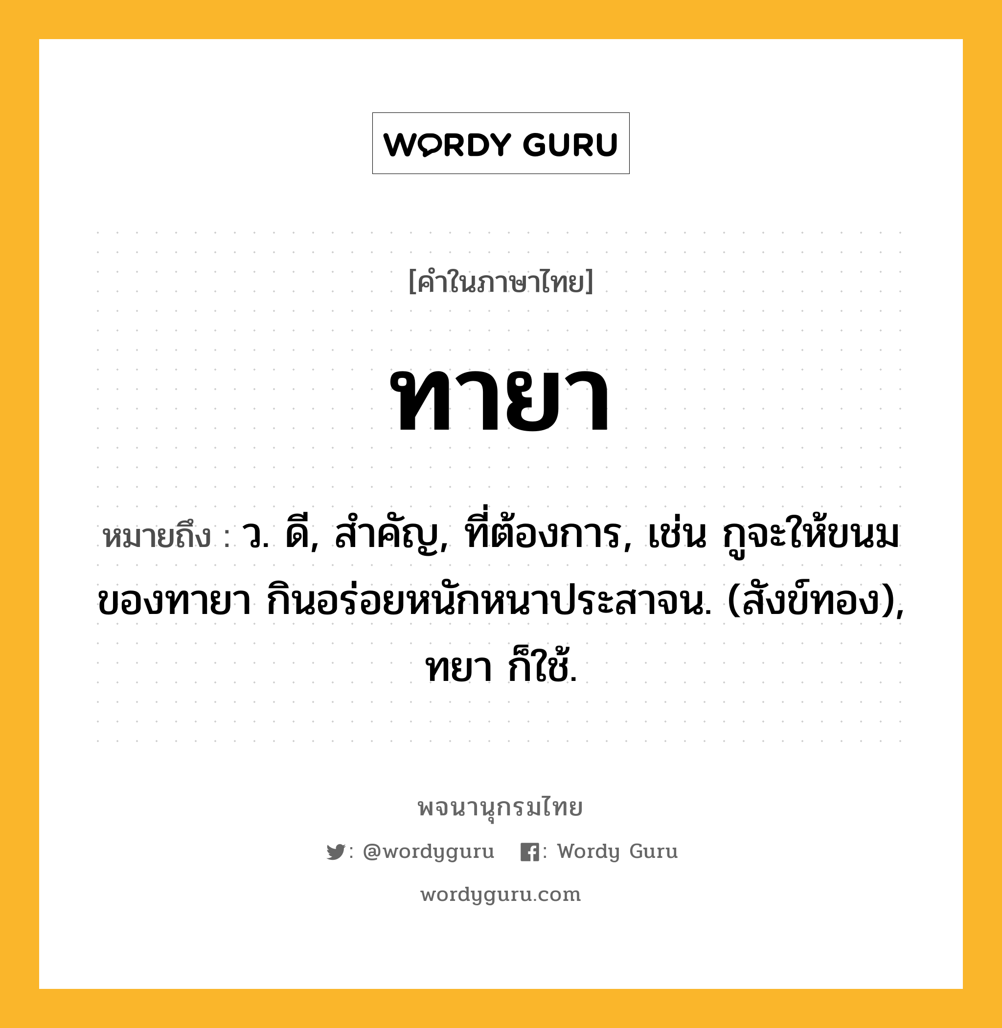 ทายา ความหมาย หมายถึงอะไร?, คำในภาษาไทย ทายา หมายถึง ว. ดี, สําคัญ, ที่ต้องการ, เช่น กูจะให้ขนมของทายา กินอร่อยหนักหนาประสาจน. (สังข์ทอง), ทยา ก็ใช้.