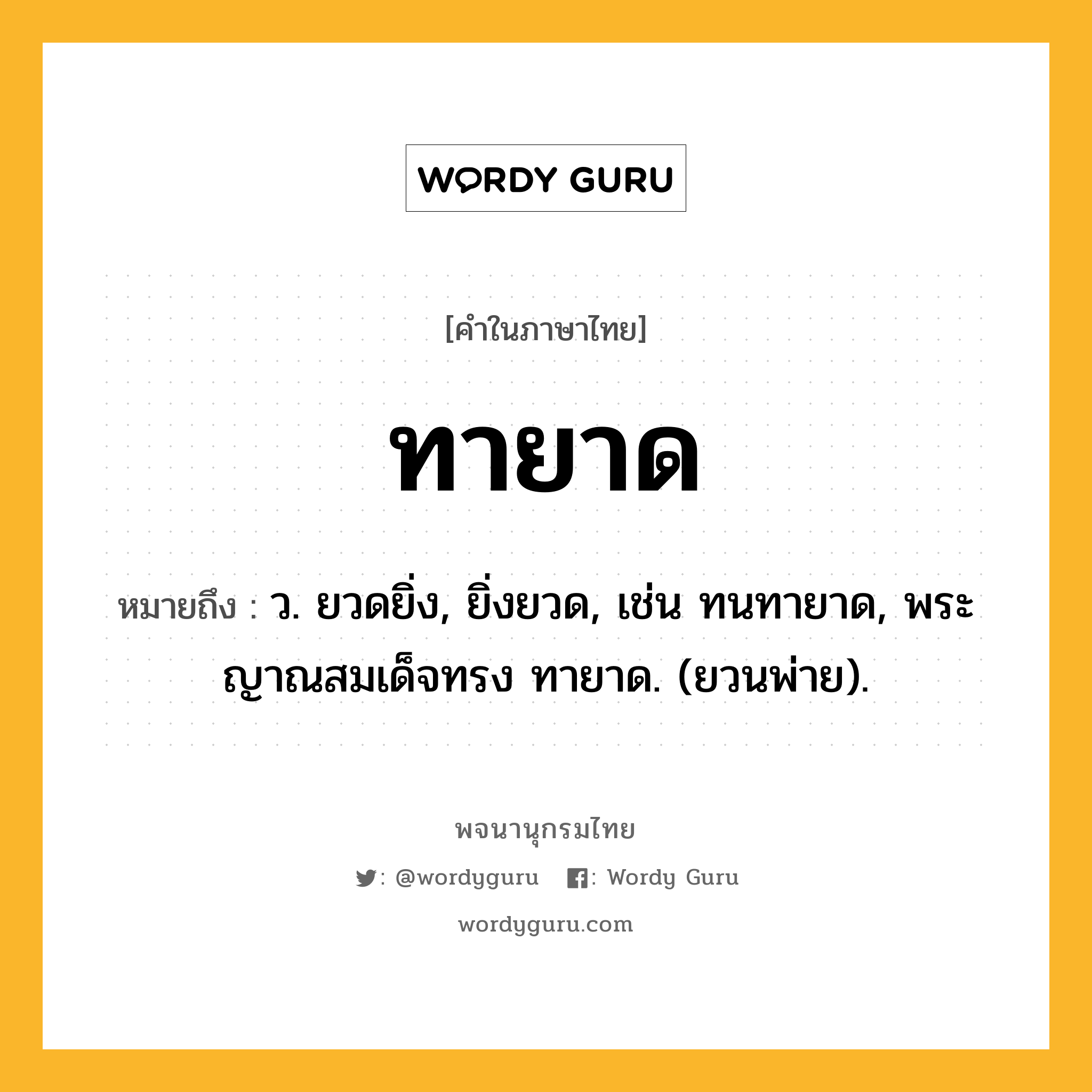 ทายาด ความหมาย หมายถึงอะไร?, คำในภาษาไทย ทายาด หมายถึง ว. ยวดยิ่ง, ยิ่งยวด, เช่น ทนทายาด, พระญาณสมเด็จทรง ทายาด. (ยวนพ่าย).