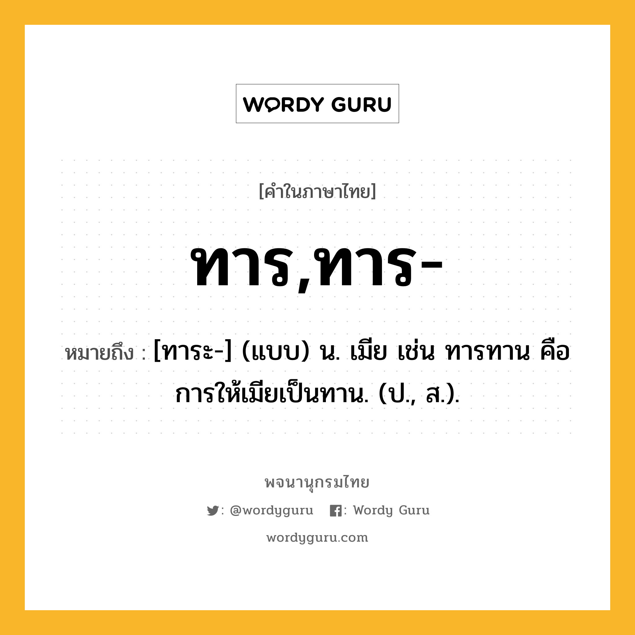 ทาร,ทาร- ความหมาย หมายถึงอะไร?, คำในภาษาไทย ทาร,ทาร- หมายถึง [ทาระ-] (แบบ) น. เมีย เช่น ทารทาน คือ การให้เมียเป็นทาน. (ป., ส.).