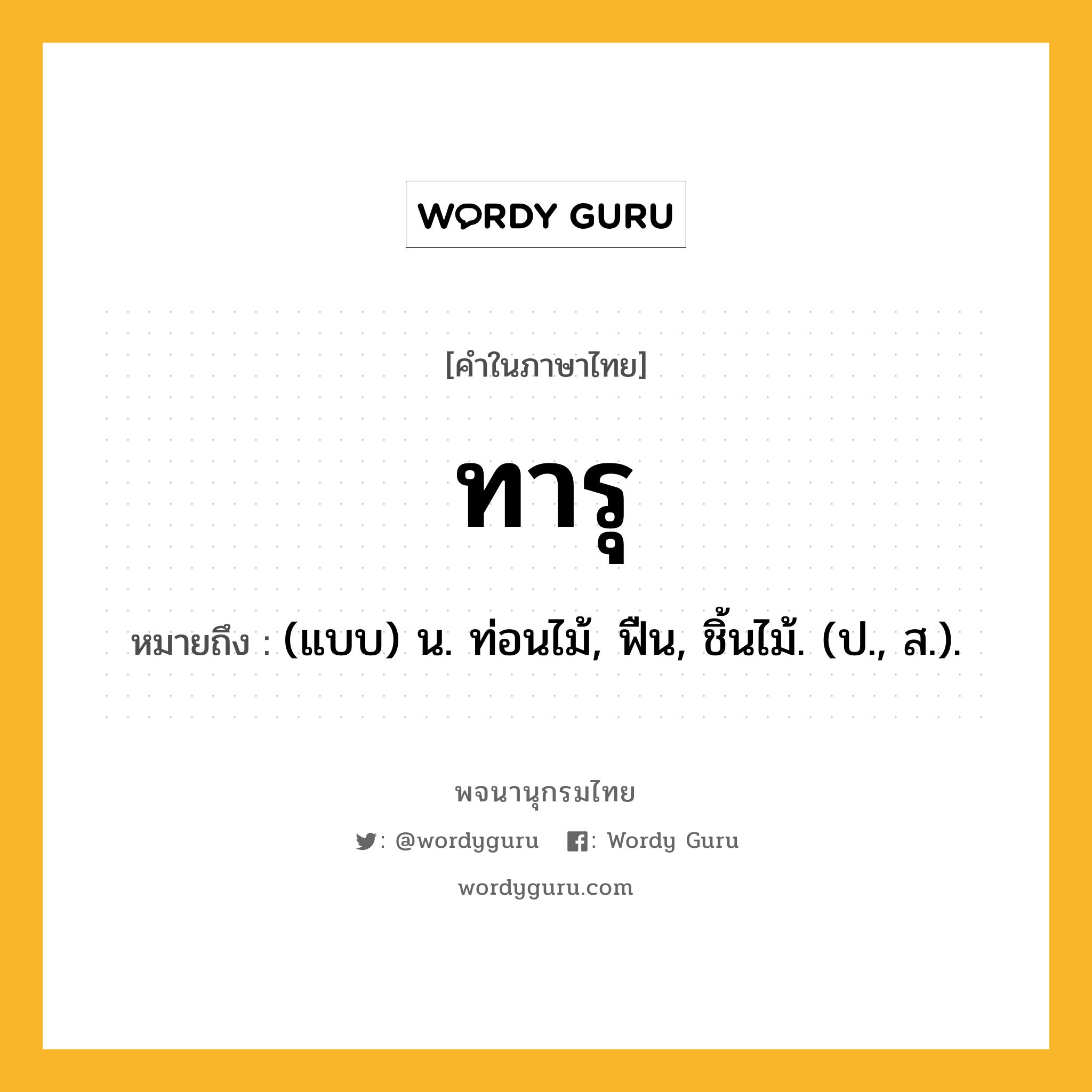 ทารุ ความหมาย หมายถึงอะไร?, คำในภาษาไทย ทารุ หมายถึง (แบบ) น. ท่อนไม้, ฟืน, ชิ้นไม้. (ป., ส.).