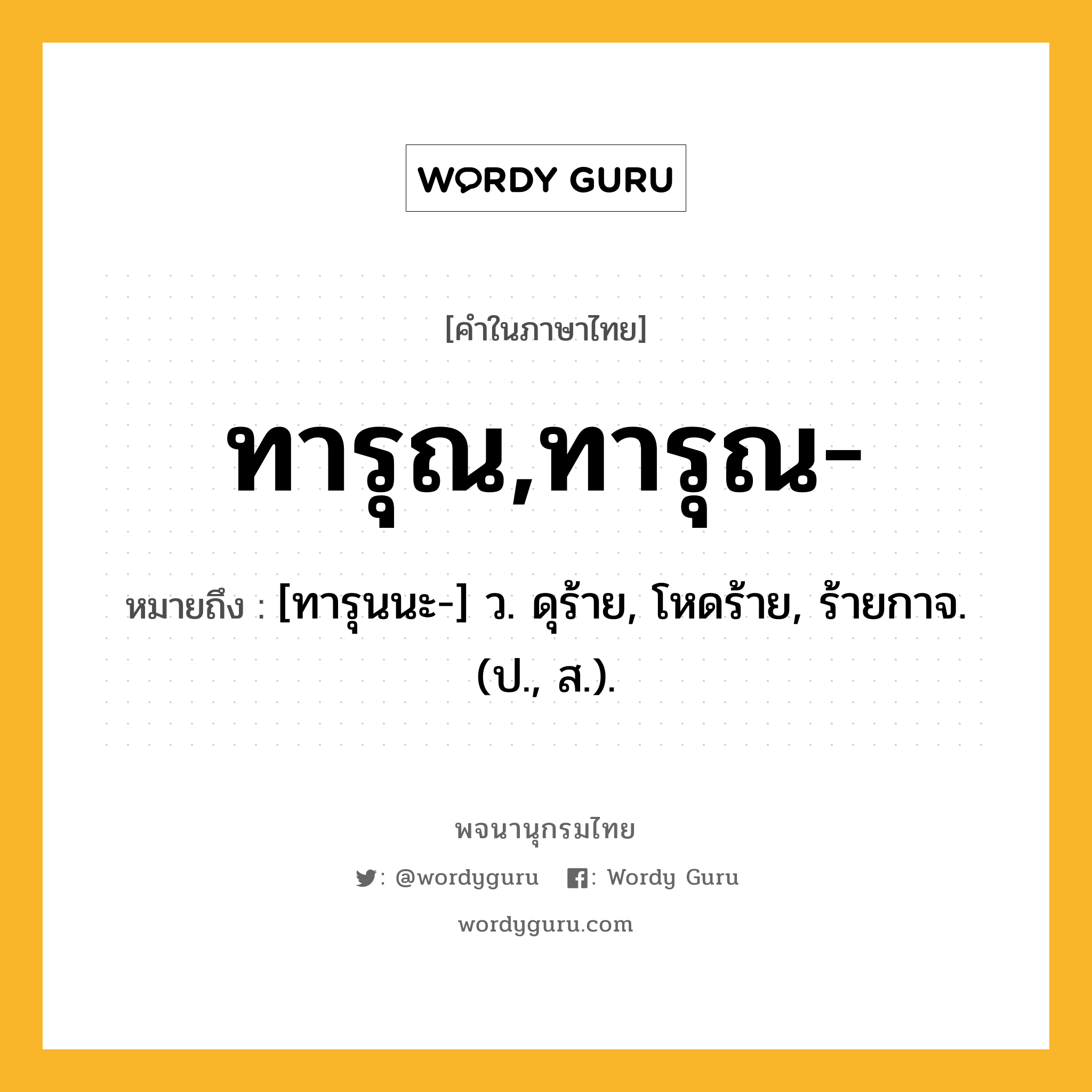 ทารุณ,ทารุณ- ความหมาย หมายถึงอะไร?, คำในภาษาไทย ทารุณ,ทารุณ- หมายถึง [ทารุนนะ-] ว. ดุร้าย, โหดร้าย, ร้ายกาจ. (ป., ส.).