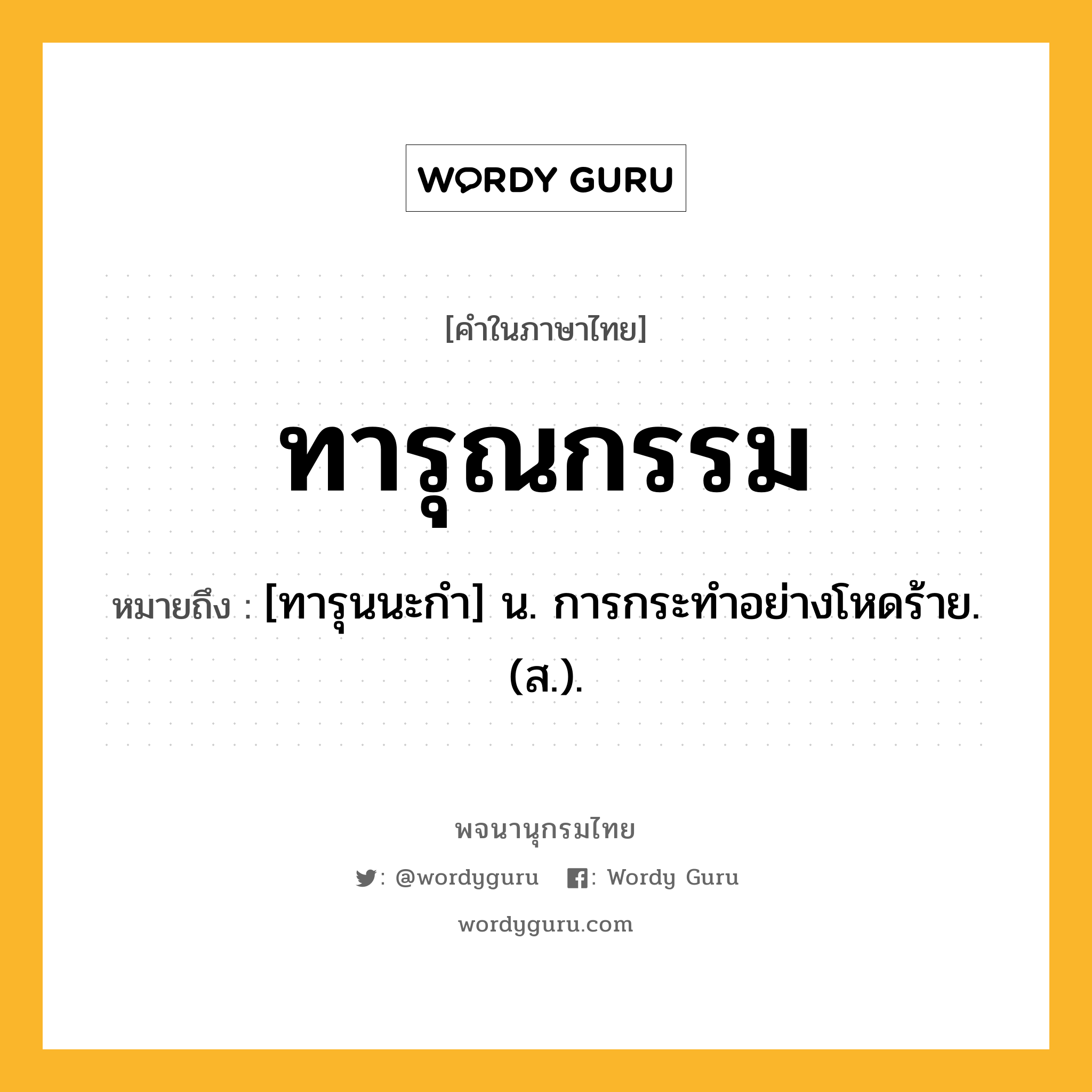 ทารุณกรรม ความหมาย หมายถึงอะไร?, คำในภาษาไทย ทารุณกรรม หมายถึง [ทารุนนะกํา] น. การกระทําอย่างโหดร้าย. (ส.).