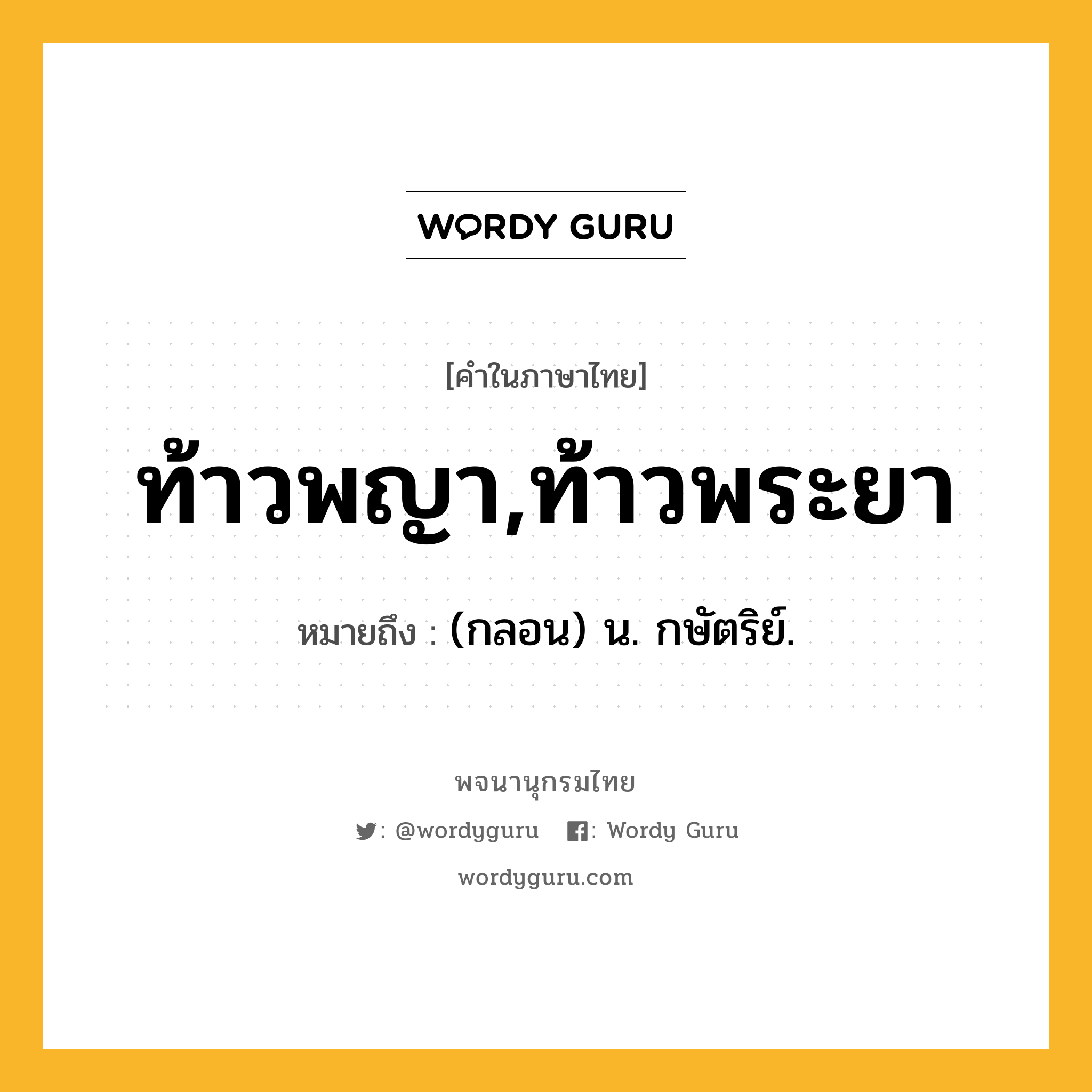 ท้าวพญา,ท้าวพระยา ความหมาย หมายถึงอะไร?, คำในภาษาไทย ท้าวพญา,ท้าวพระยา หมายถึง (กลอน) น. กษัตริย์.