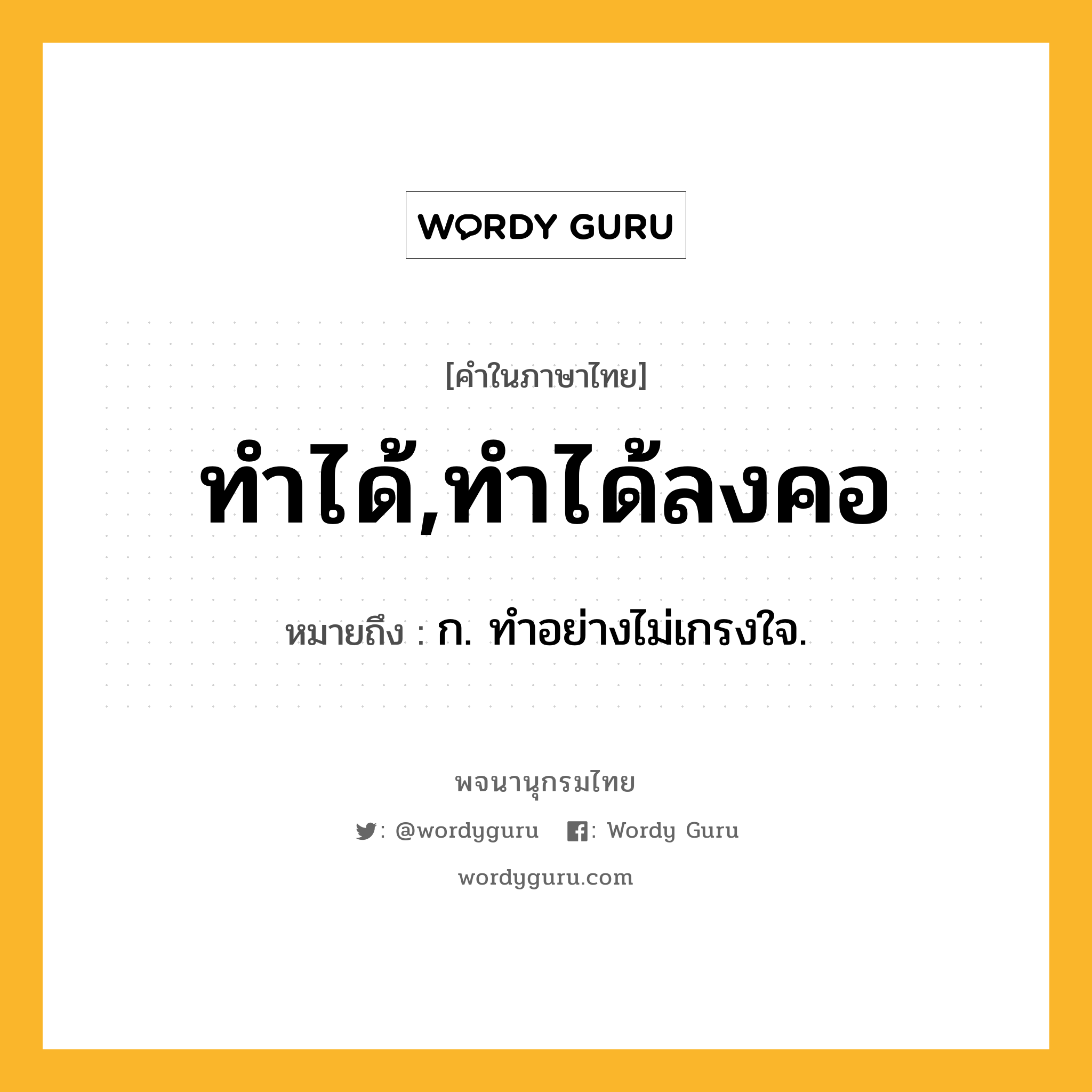 ทำได้,ทำได้ลงคอ ความหมาย หมายถึงอะไร?, คำในภาษาไทย ทำได้,ทำได้ลงคอ หมายถึง ก. ทําอย่างไม่เกรงใจ.