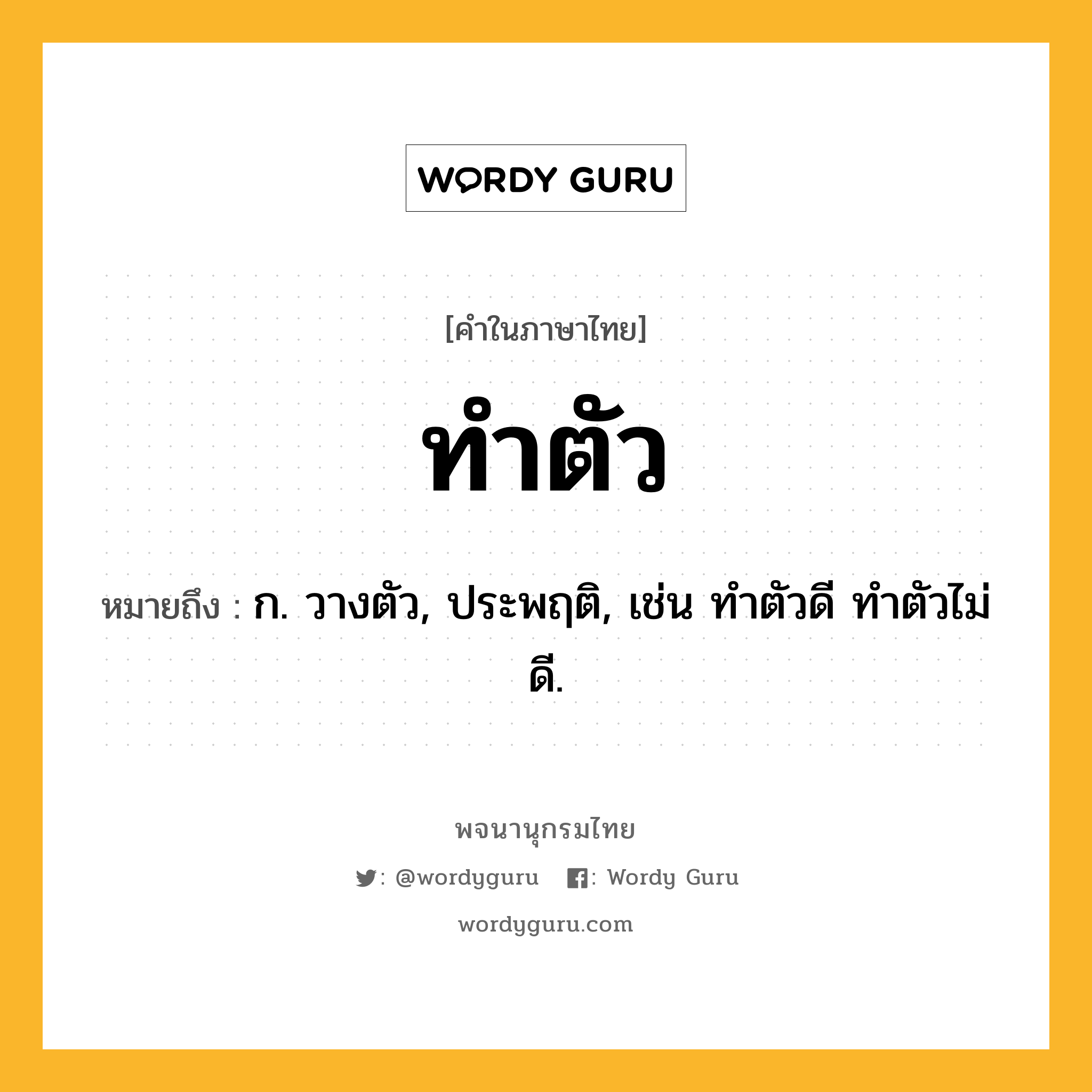 ทำตัว ความหมาย หมายถึงอะไร?, คำในภาษาไทย ทำตัว หมายถึง ก. วางตัว, ประพฤติ, เช่น ทําตัวดี ทําตัวไม่ดี.