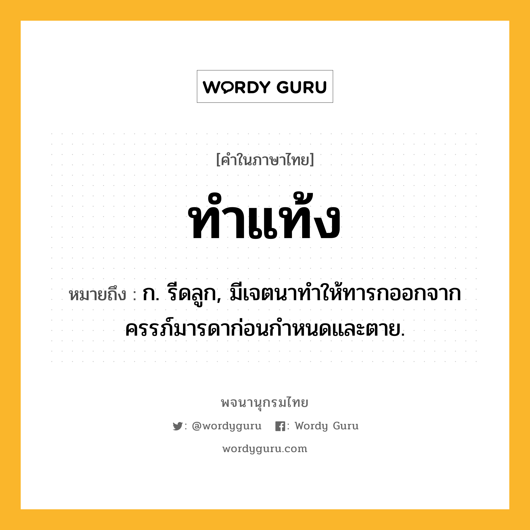 ทำแท้ง ความหมาย หมายถึงอะไร?, คำในภาษาไทย ทำแท้ง หมายถึง ก. รีดลูก, มีเจตนาทําให้ทารกออกจากครรภ์มารดาก่อนกําหนดและตาย.