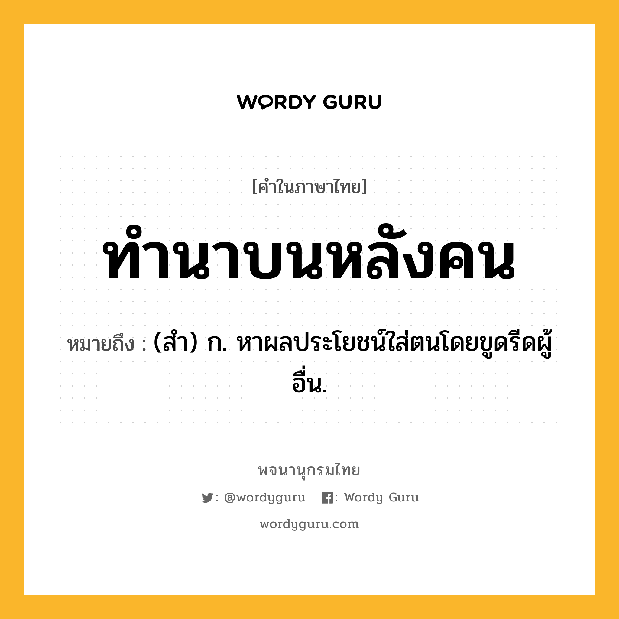 ทำนาบนหลังคน ความหมาย หมายถึงอะไร?, คำในภาษาไทย ทำนาบนหลังคน หมายถึง (สํา) ก. หาผลประโยชน์ใส่ตนโดยขูดรีดผู้อื่น.