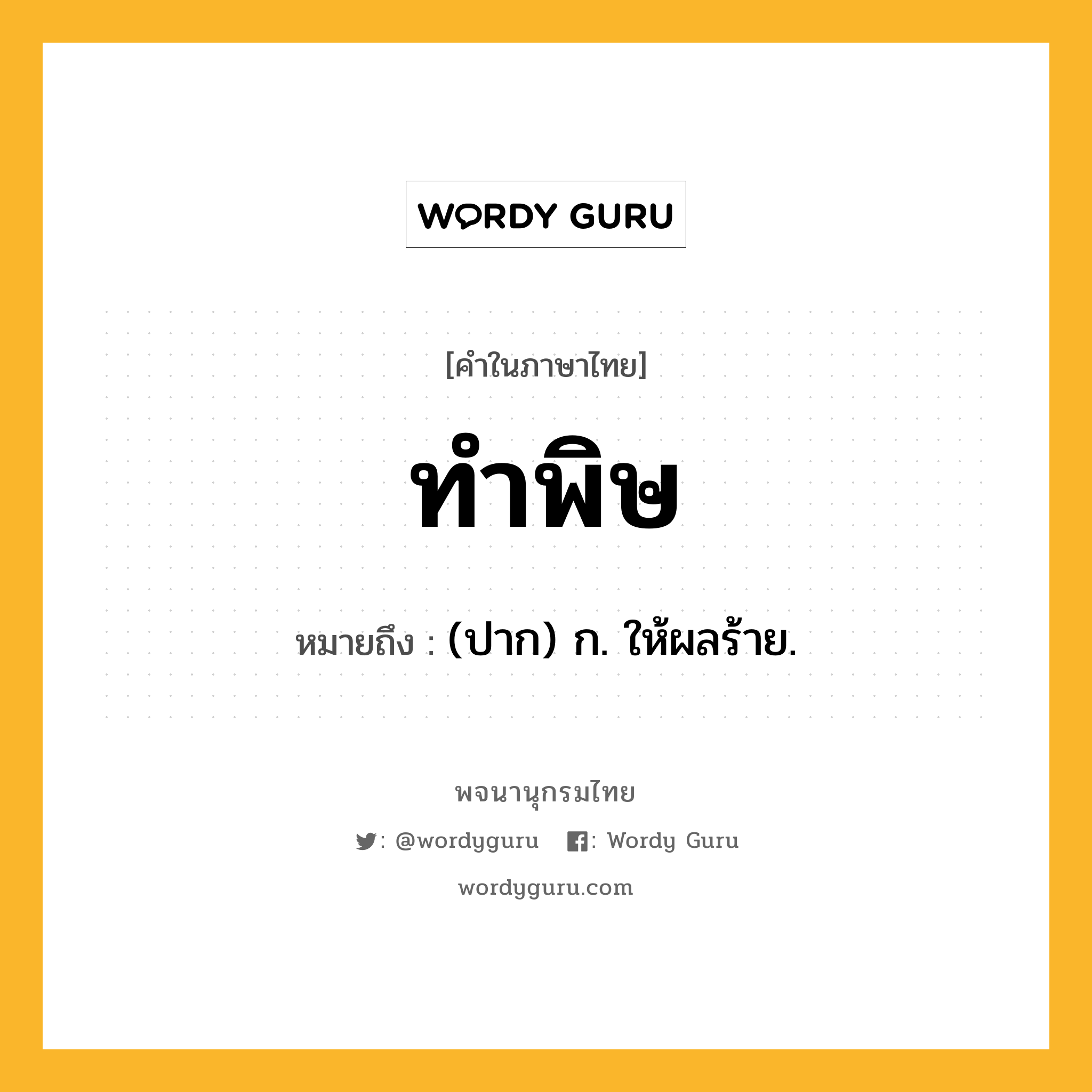 ทำพิษ ความหมาย หมายถึงอะไร?, คำในภาษาไทย ทำพิษ หมายถึง (ปาก) ก. ให้ผลร้าย.