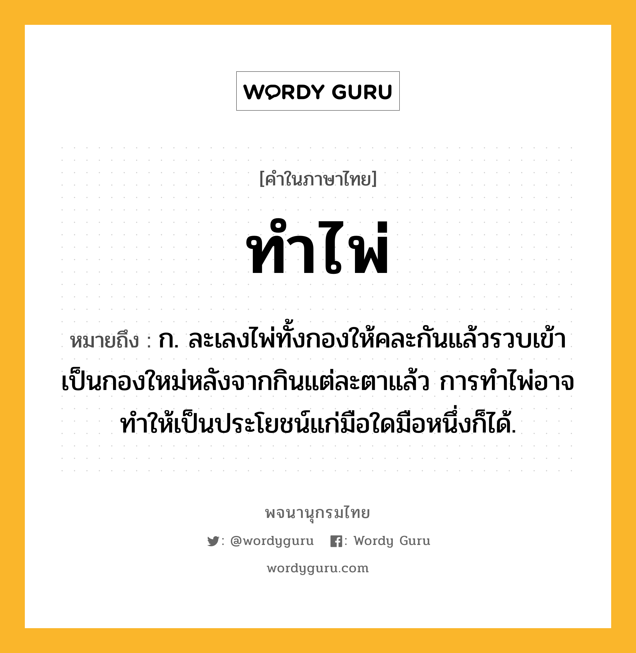 ทำไพ่ ความหมาย หมายถึงอะไร?, คำในภาษาไทย ทำไพ่ หมายถึง ก. ละเลงไพ่ทั้งกองให้คละกันแล้วรวบเข้าเป็นกองใหม่หลังจากกินแต่ละตาแล้ว การทําไพ่อาจทําให้เป็นประโยชน์แก่มือใดมือหนึ่งก็ได้.